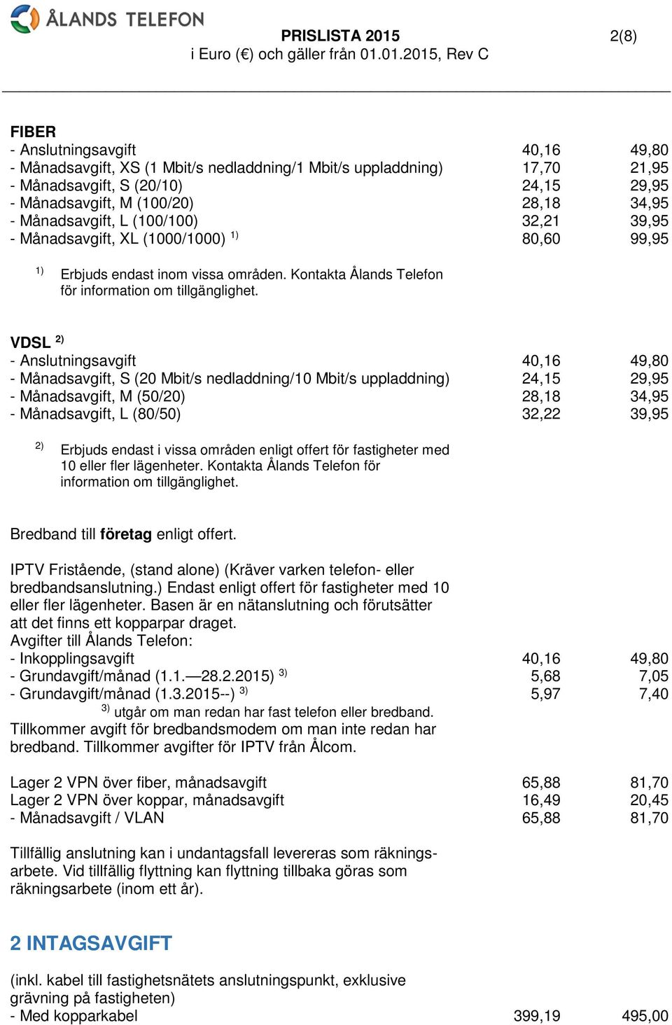 VDSL 2) - Anslutningsavgift 40,16 49,80 - Månadsavgift, S (20 Mbit/s nedladdning/10 Mbit/s uppladdning) 24,15 29,95 - Månadsavgift, M (50/20) 28,18 34,95 - Månadsavgift, L (80/50) 32,22 39,95 2)