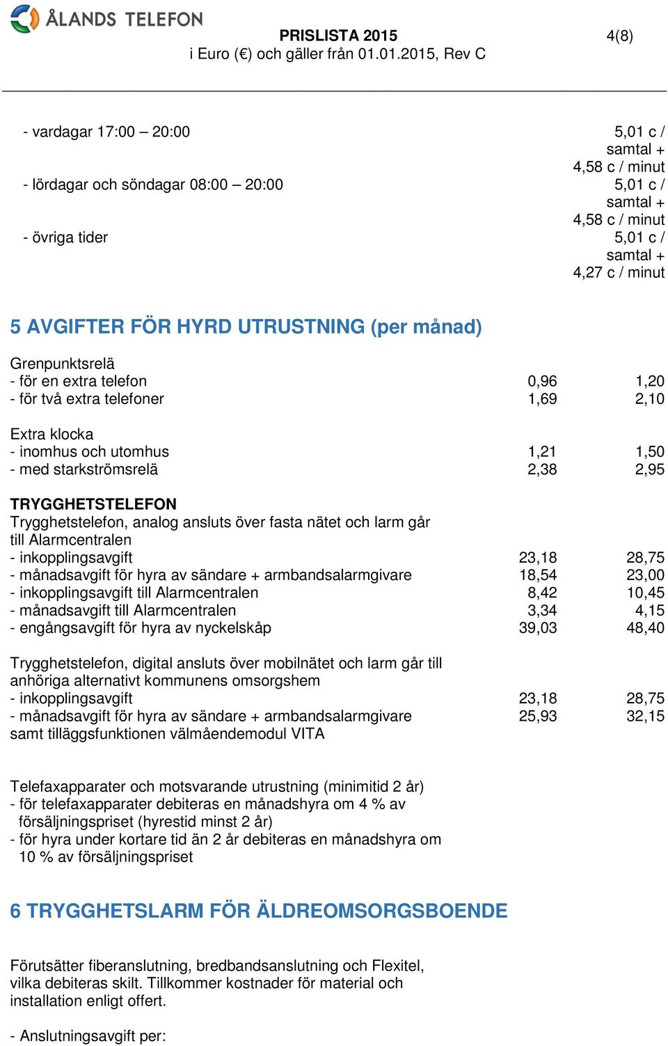 2,95 TRYGGHETSTELEFON Trygghetstelefon, analog ansluts över fasta nätet och larm går till Alarmcentralen - inkopplingsavgift 23,18 28,75 - månadsavgift för hyra av sändare + armbandsalarmgivare 18,54