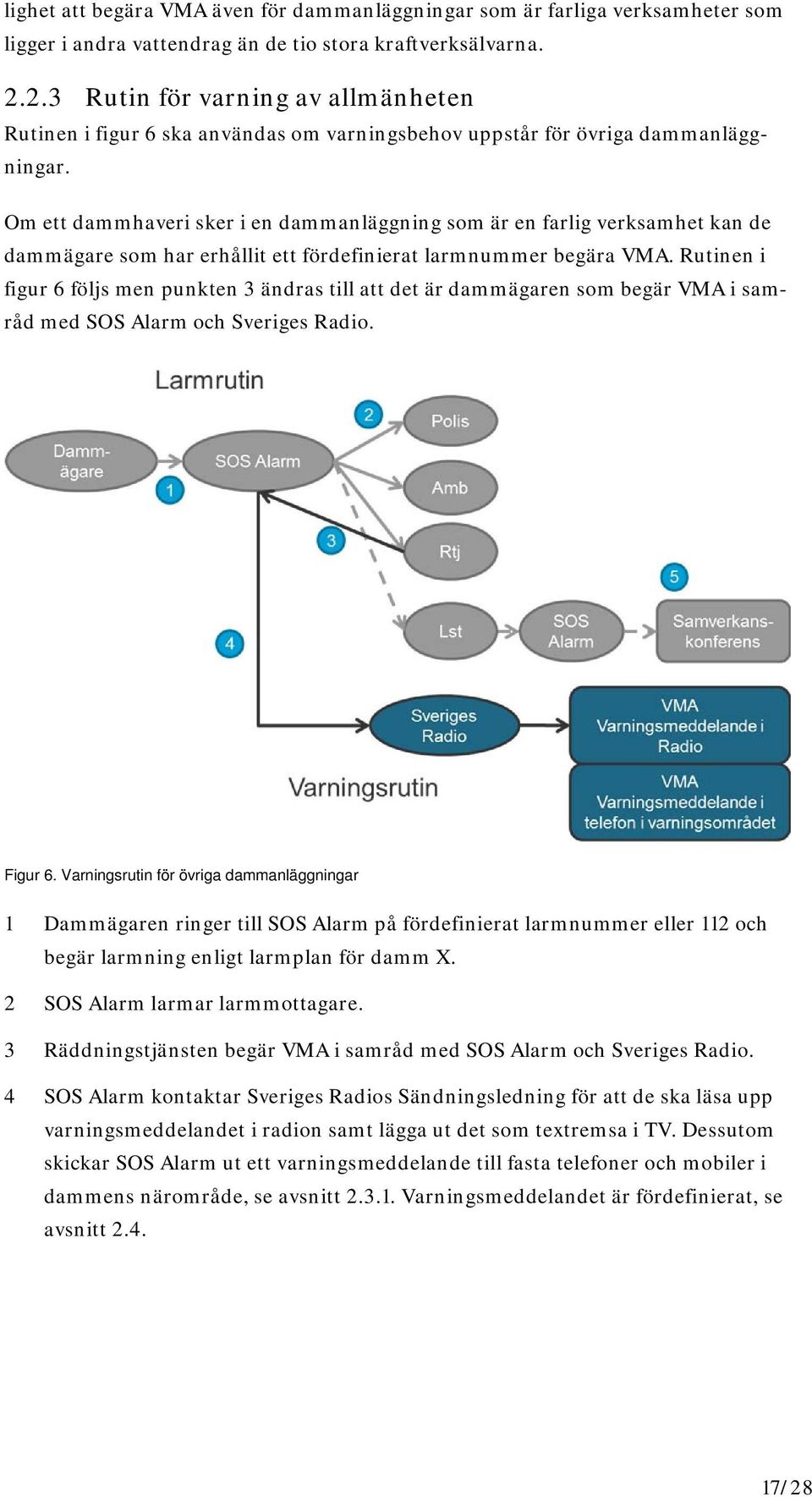 Om ett dammhaveri sker i en dammanläggning som är en farlig verksamhet kan de dammägare som har erhållit ett fördefinierat larmnummer begära VMA.