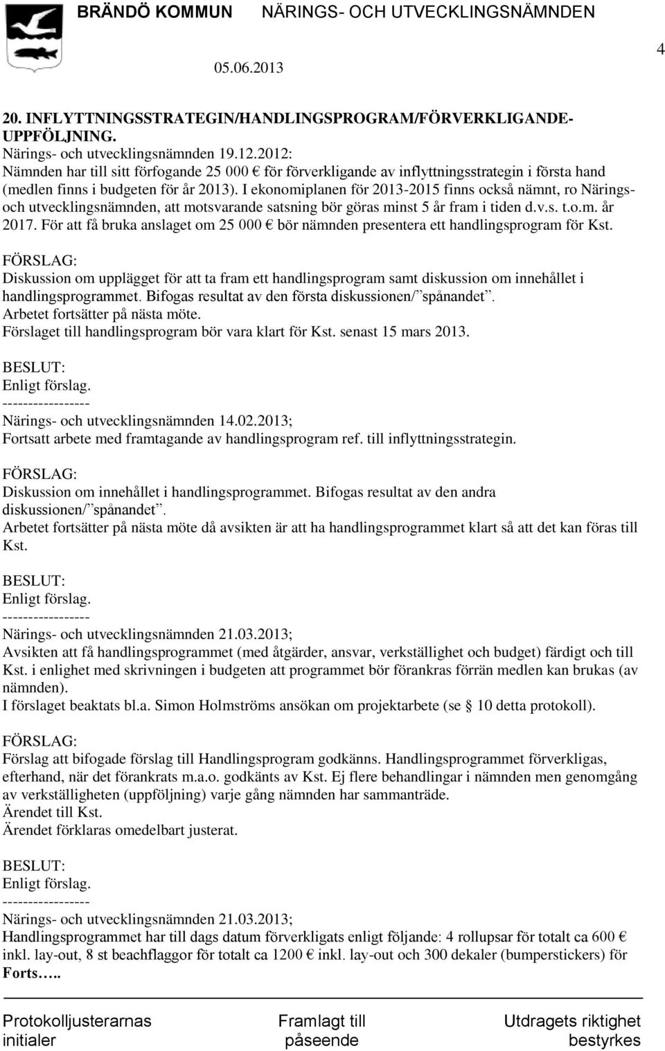 I ekonomiplanen för 2013-2015 finns också nämnt, ro Näringsoch utvecklingsnämnden, att motsvarande satsning bör göras minst 5 år fram i tiden d.v.s. t.o.m. år 2017.