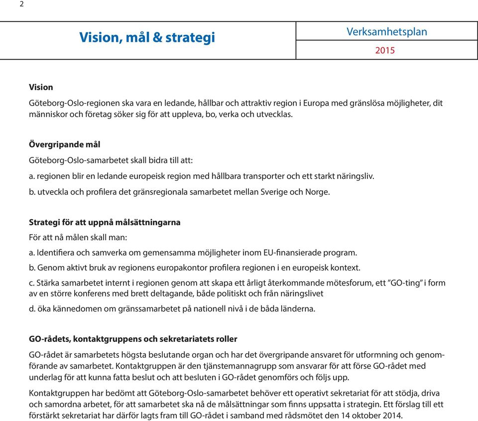 Strategi för att uppnå målsättningarna För att nå målen skall man: a. Identifiera och samverka om gemensamma möjligheter inom EU-finansierade program. b.