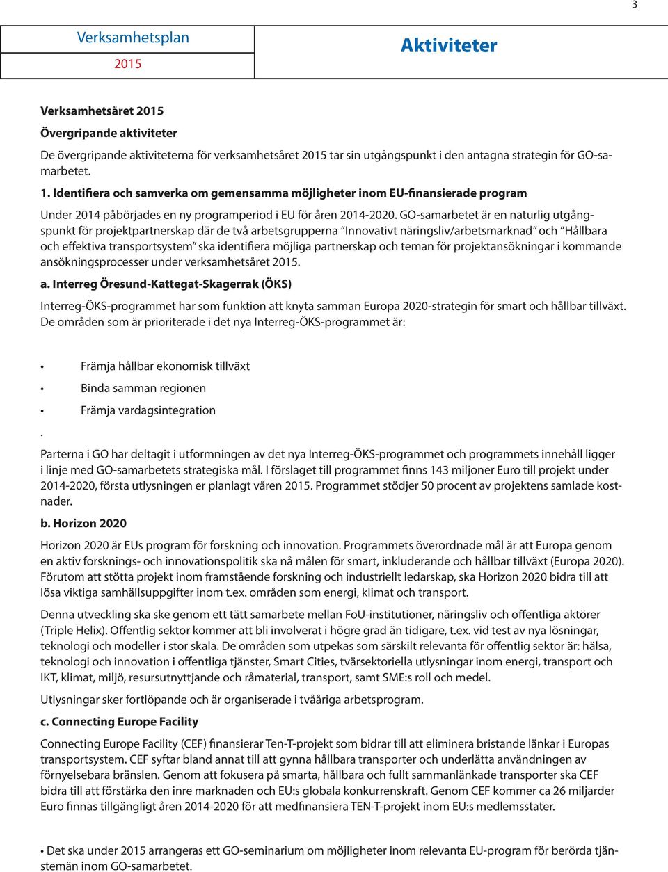 GO-samarbetet är en naturlig utgångspunkt för projektpartnerskap där de två arbetsgrupperna Innovativt näringsliv/arbetsmarknad och Hållbara och effektiva transportsystem ska identifiera möjliga