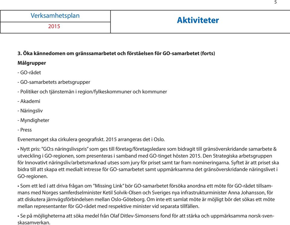 Akademi - Näringsliv - Myndigheter - Press Evenemanget ska cirkulera geografiskt. arrangeras det i Oslo.