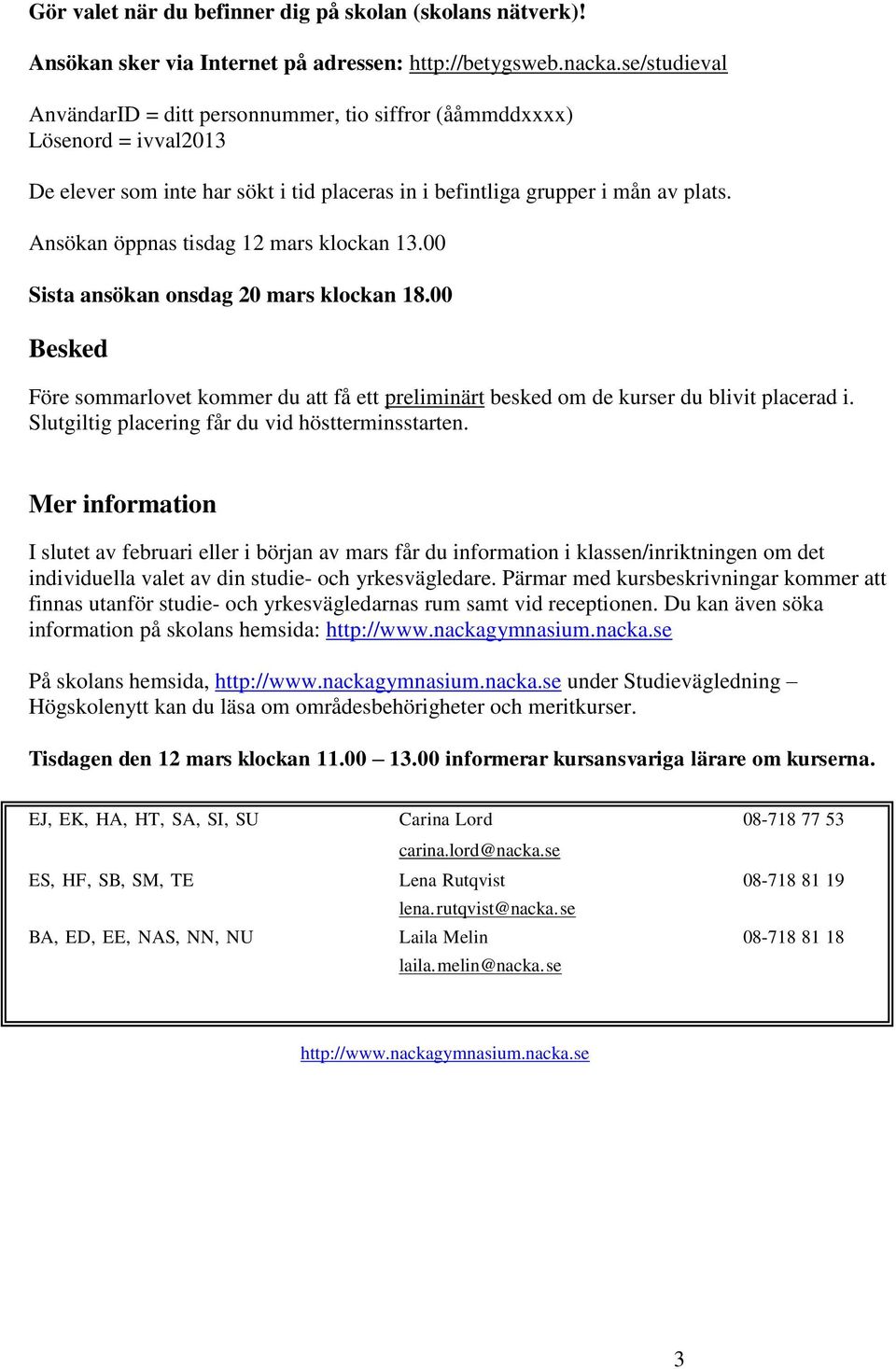 Ansökan öppnas tisdag 12 mars klockan 13.00 Sista ansökan onsdag 20 mars klockan 18.00 Besked Före sommarlovet kommer du att få ett preliminärt besked om de kurser du blivit placerad i.