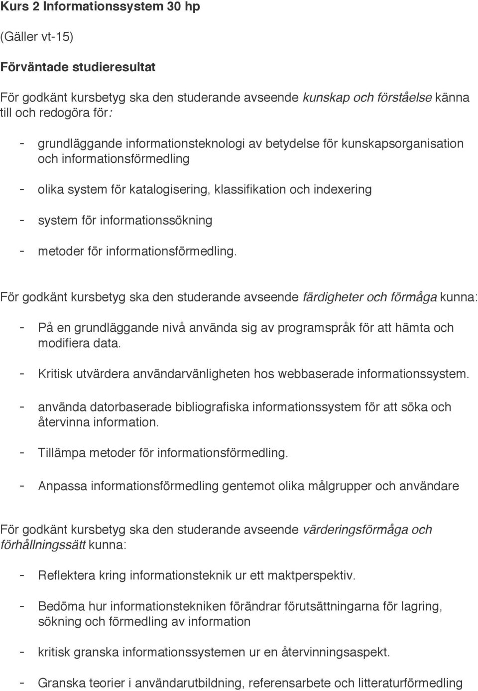 För godkänt kursbetyg ska den studerande avseende färdigheter och förmåga kunna: - På en grundläggande nivå använda sig av programspråk för att hämta och modifiera data.