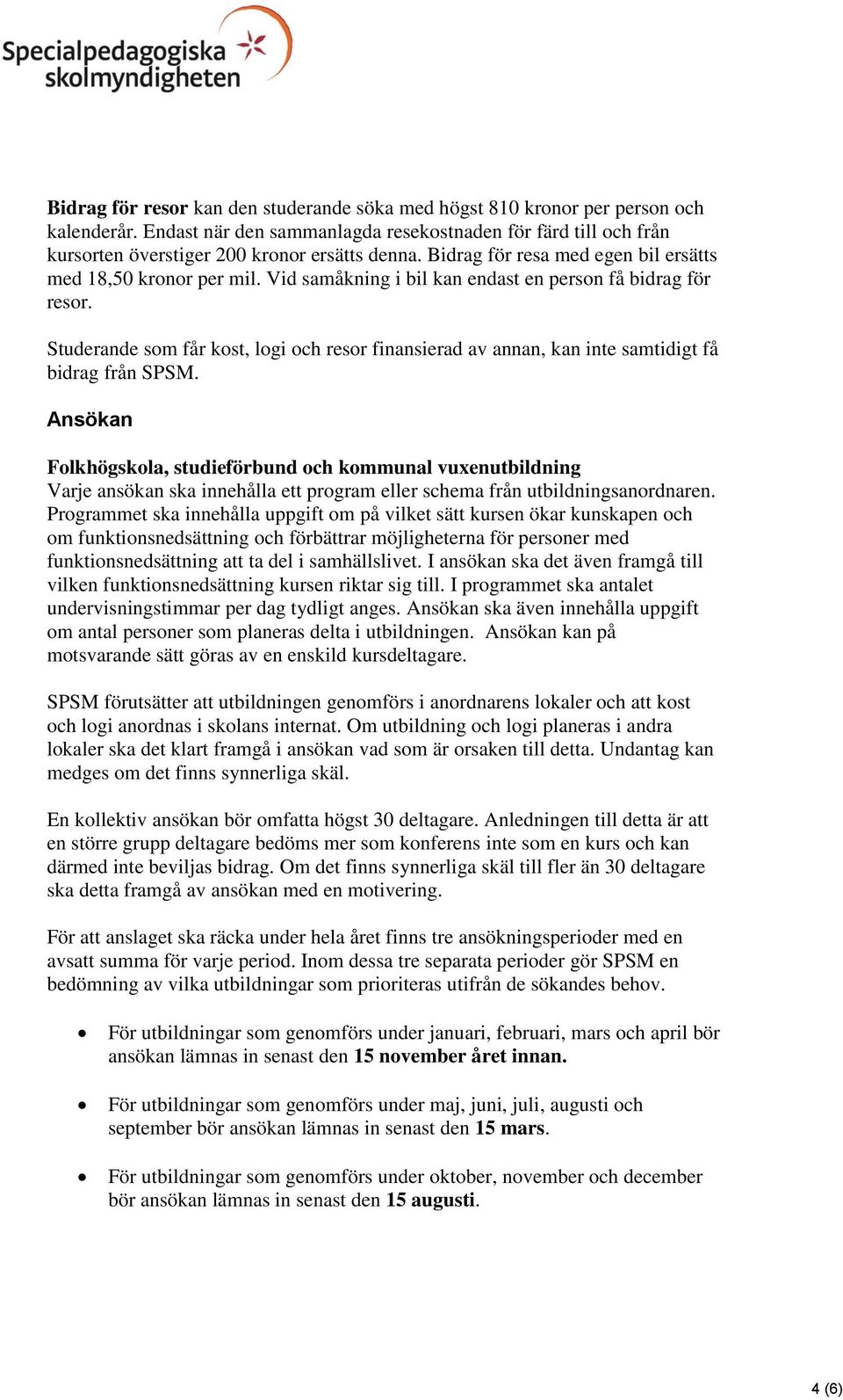 Studerande som får kost, logi och resor finansierad av annan, kan inte samtidigt få bidrag från SPSM.