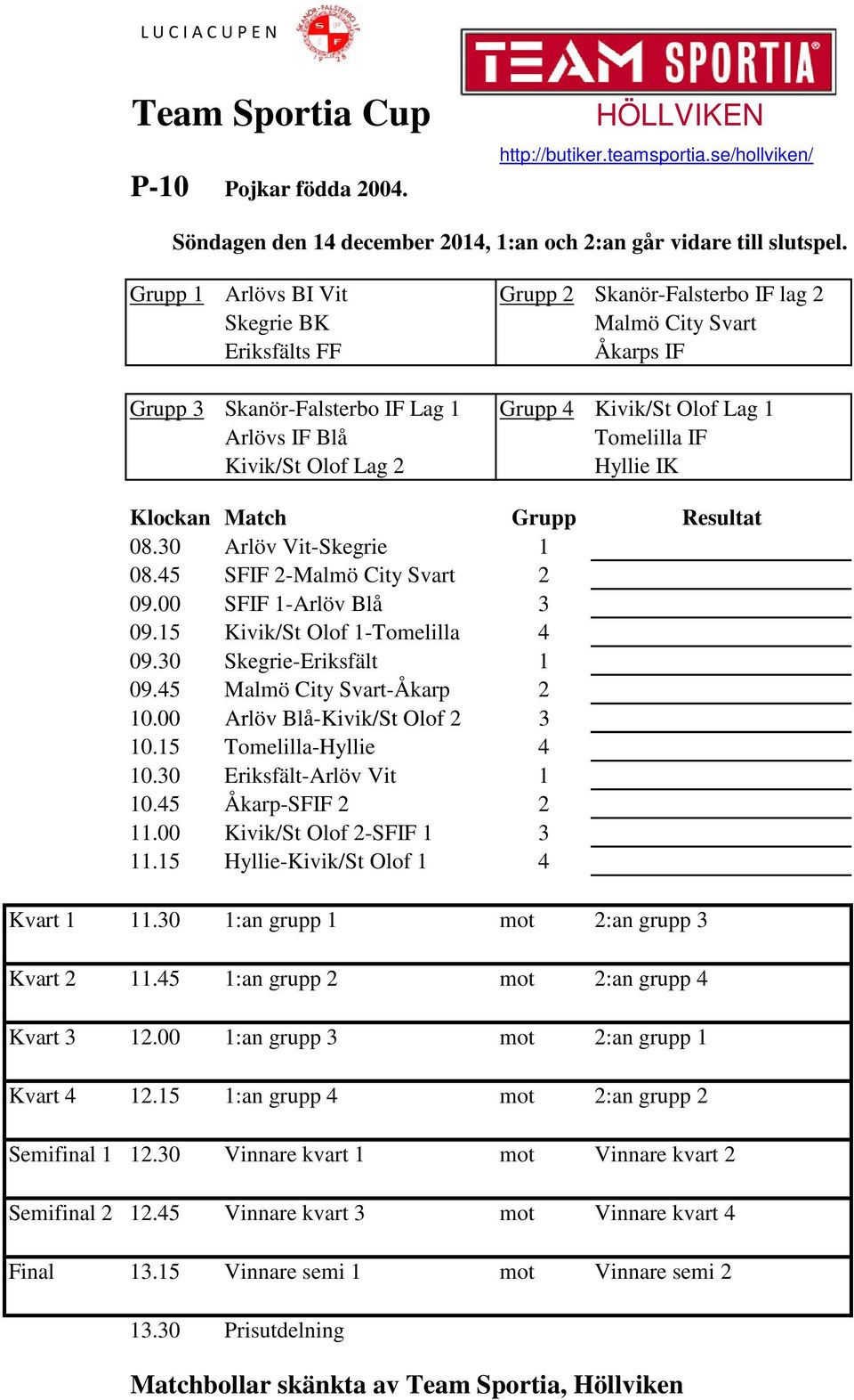 Kivik/St Olof Lag 2 Hyllie IK 08.30 Arlöv Vit-Skegrie 1 08.45 SFIF 2-Malmö City Svart 2 09.00 SFIF 1-Arlöv Blå 3 09.15 Kivik/St Olof 1-Tomelilla 4 09.30 Skegrie-Eriksfält 1 09.