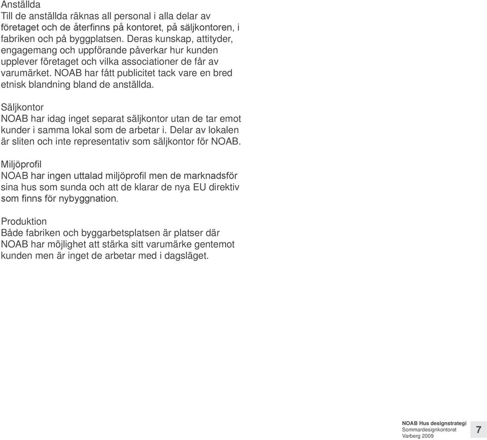NOAB har fått publicitet tack vare en bred etnisk blandning bland de anställda. Säljkontor NOAB har idag inget separat säljkontor utan de tar emot kunder i samma lokal som de arbetar i.