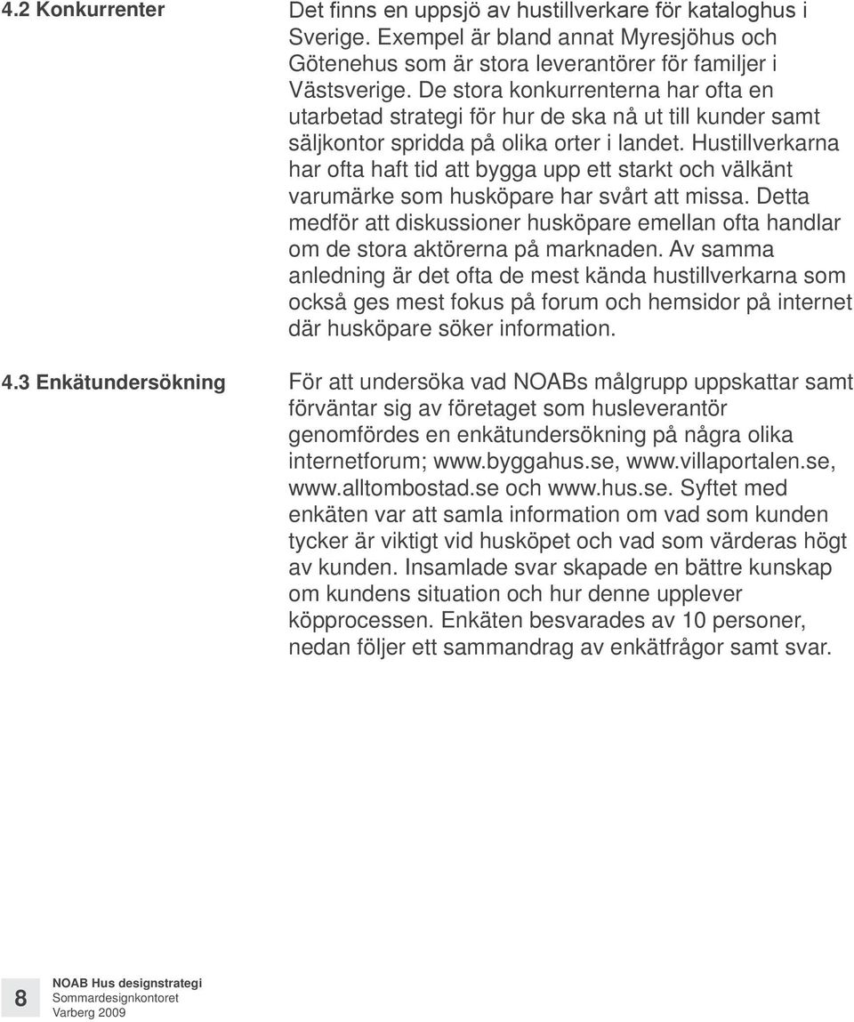 De stora konkurrenterna har ofta en utarbetad strategi för hur de ska nå ut till kunder samt säljkontor spridda på olika orter i landet.