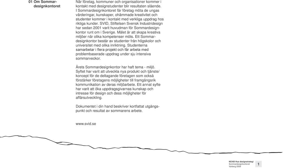 SVID, Stiftelsen Svensk Industridesign har sedan 2001 varit huvudman för Sommardesignkontor runt om i Sverige. Målet är att skapa kreativa miljöer när olika kompetenser möts.