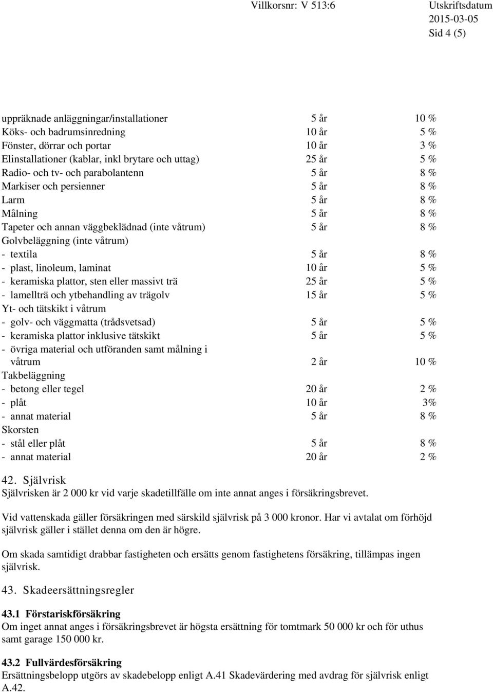 % - plast, linoleum, laminat 10 år 5 % - keramiska plattor, sten eller massivt trä 25 år 5 % - lamellträ och ytbehandling av trägolv 15 år 5 % Yt- och tätskikt i våtrum - golv- och väggmatta