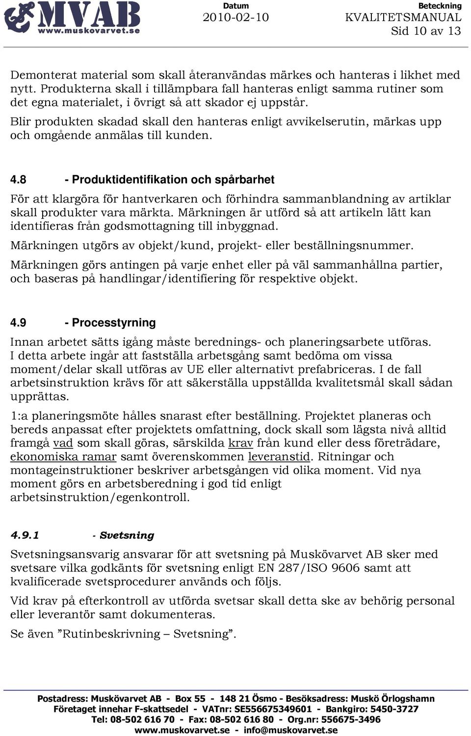 Blir produkten skadad skall den hanteras enligt avvikelserutin, märkas upp och omgående anmälas till kunden. 4.