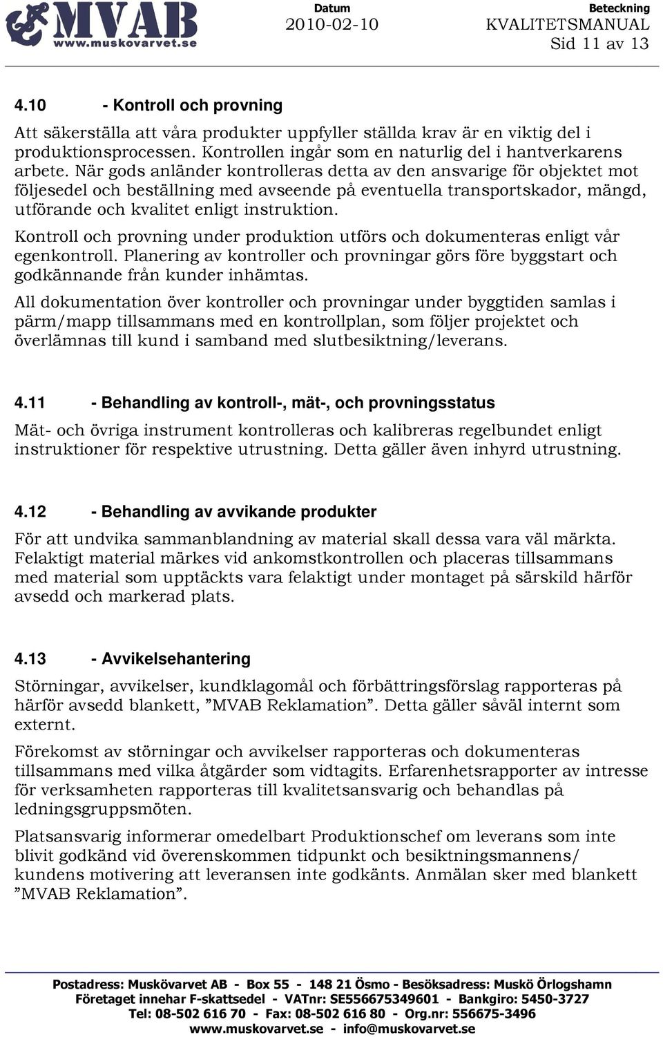 När gods anländer kontrolleras detta av den ansvarige för objektet mot följesedel och beställning med avseende på eventuella transportskador, mängd, utförande och kvalitet enligt instruktion.