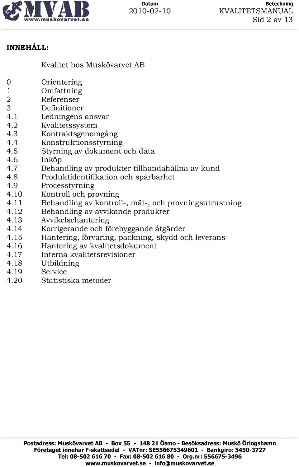 9 Processtyrning 4.10 Kontroll och provning 4.11 Behandling av kontroll-, mät-, och provningsutrustning 4.12 Behandling av avvikande produkter 4.13 Avvikelsehantering 4.