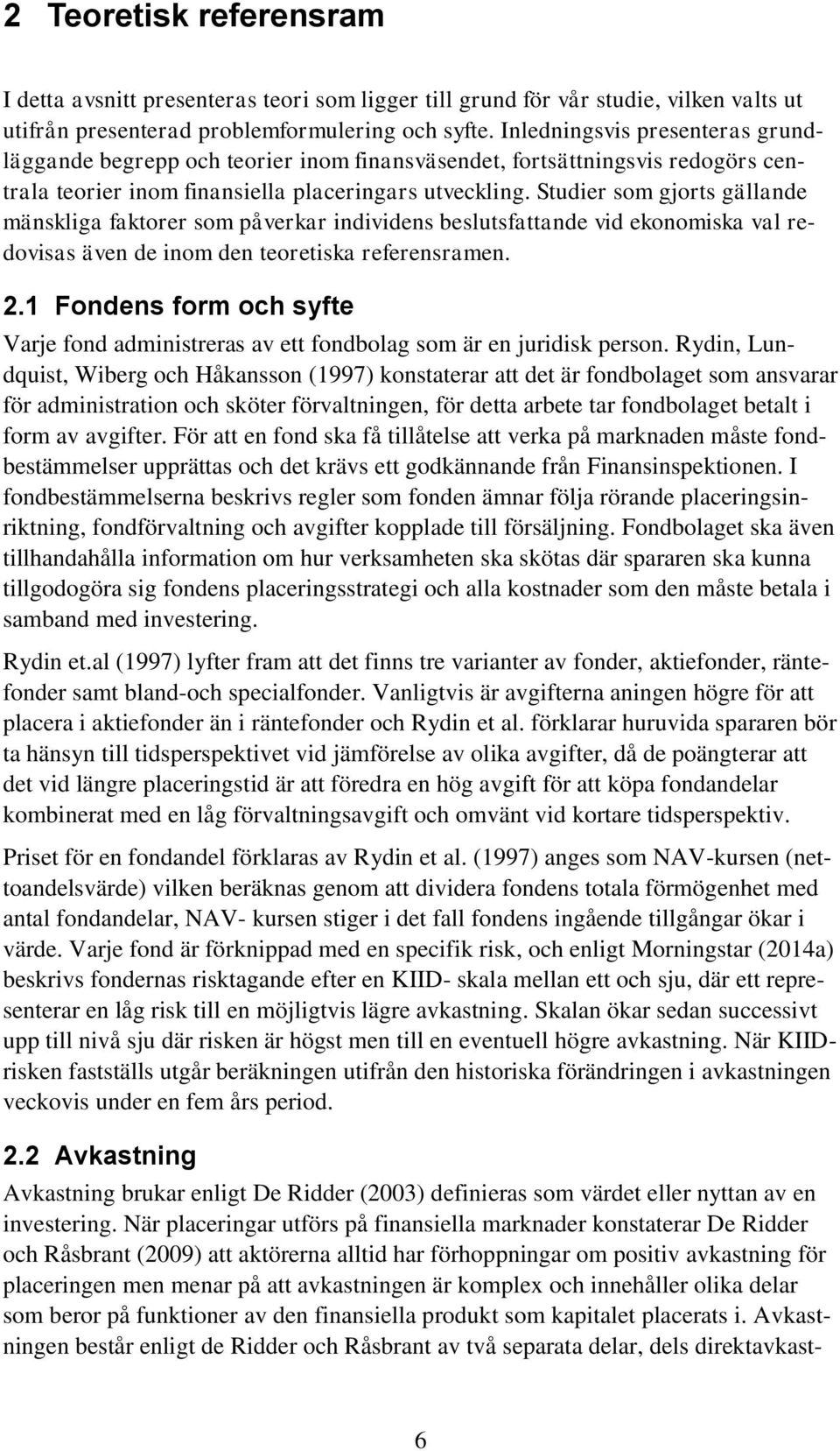 Studier som gjorts gällande mänskliga faktorer som påverkar individens beslutsfattande vid ekonomiska val redovisas även de inom den teoretiska referensramen. 2.