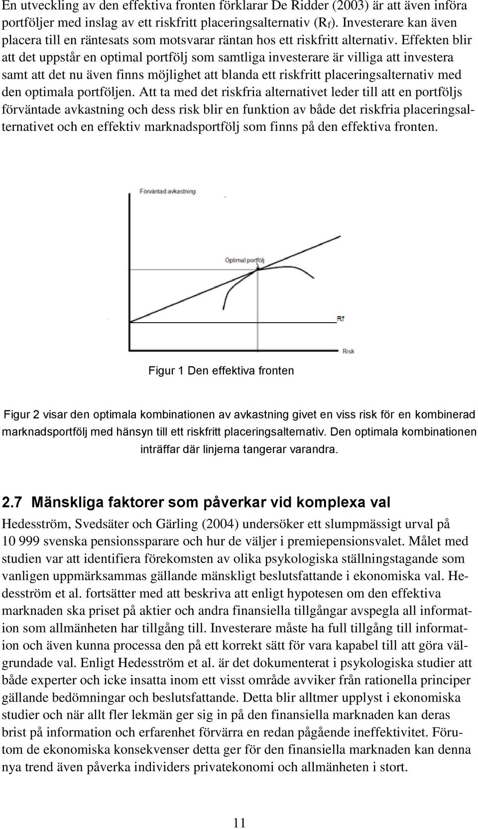 Effekten blir att det uppstår en optimal portfölj som samtliga investerare är villiga att investera samt att det nu även finns möjlighet att blanda ett riskfritt placeringsalternativ med den optimala