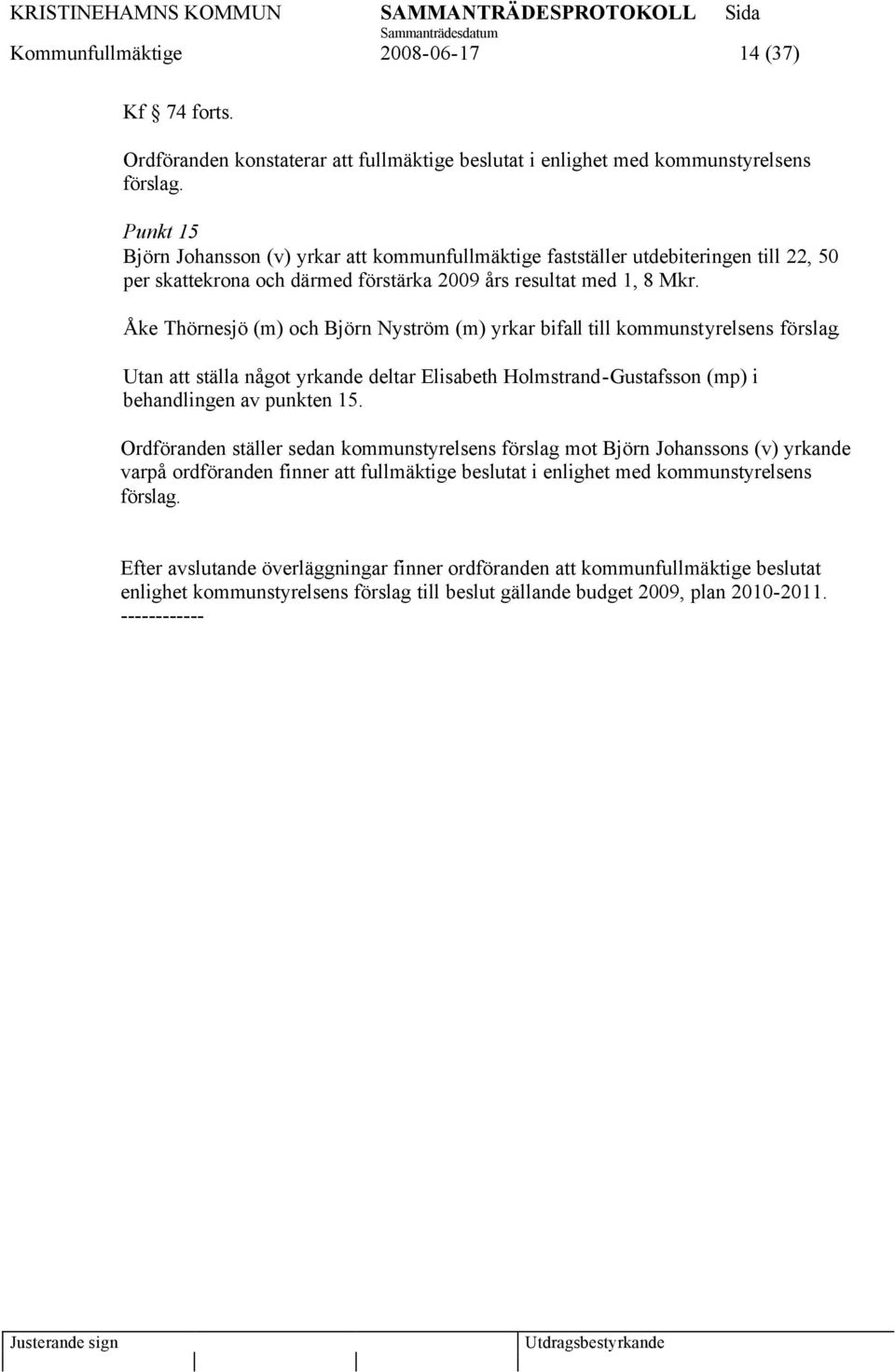 Åke Thörnesjö (m) och Björn Nyström (m) yrkar bifall till kommunstyrelsens förslag. Utan att ställa något yrkande deltar Elisabeth Holmstrand-Gustafsson (mp) i behandlingen av punkten 15.