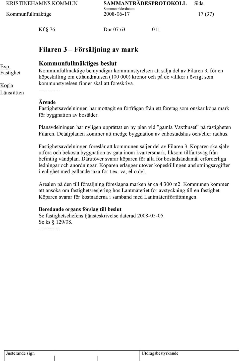 i övrigt som kommunstyrelsen finner skäl att föreskriva. Ärende Fastighetsavdelningen har mottagit en förfrågan från ett företag som önskar köpa mark för byggnation av bostäder.