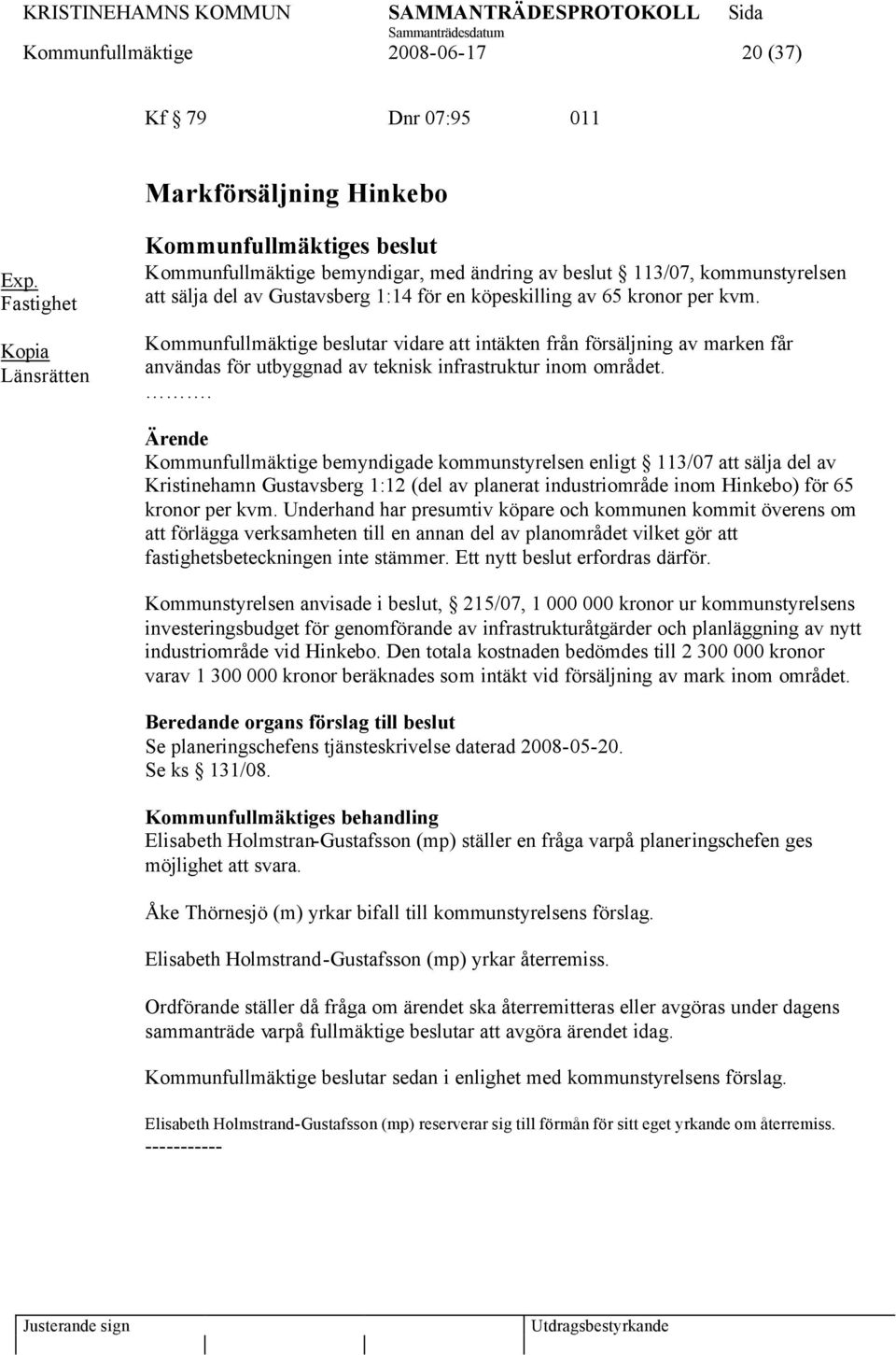 kvm. Kommunfullmäktige beslutar vidare att intäkten från försäljning av marken får användas för utbyggnad av teknisk infrastruktur inom området.