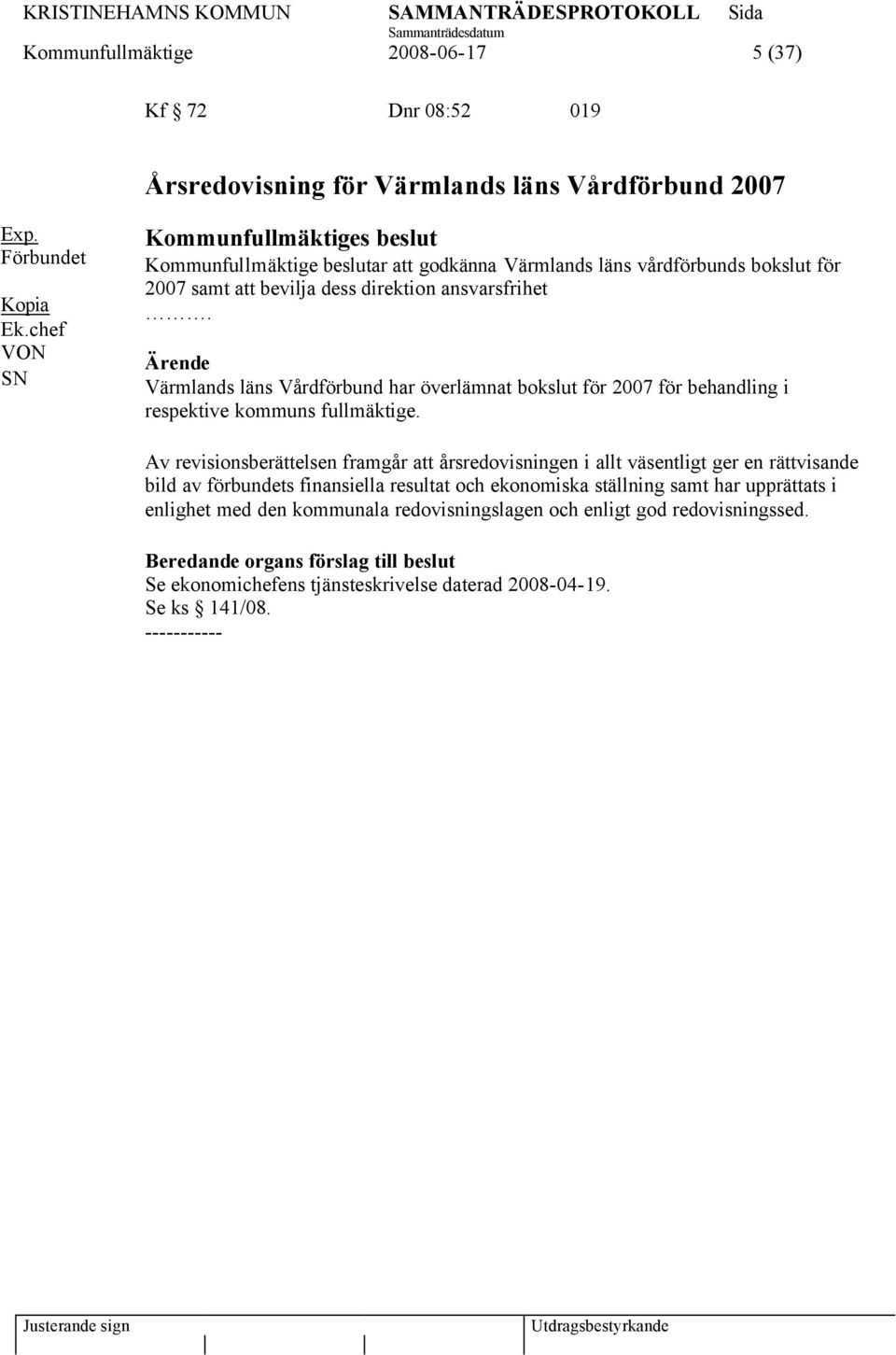 Ärende Värmlands läns Vårdförbund har överlämnat bokslut för 2007 för behandling i respektive kommuns fullmäktige.