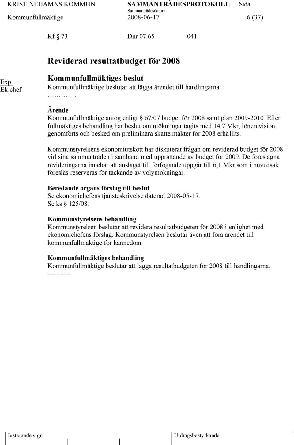 Efter fullmäktiges behandling har beslut om utökningar tagits med 14,7 Mkr, lönerevision genomförts och besked om preliminära skatteintäkter för 2008 erhållits.