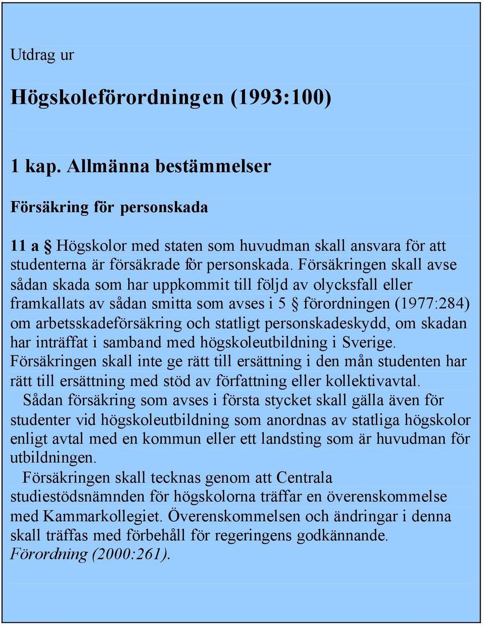 Försäkringen skall avse sådan skada som har uppkommit till följd av olycksfall eller framkallats av sådan smitta som avses i 5 förordningen (1977:284) om arbetsskadeförsäkring och statligt