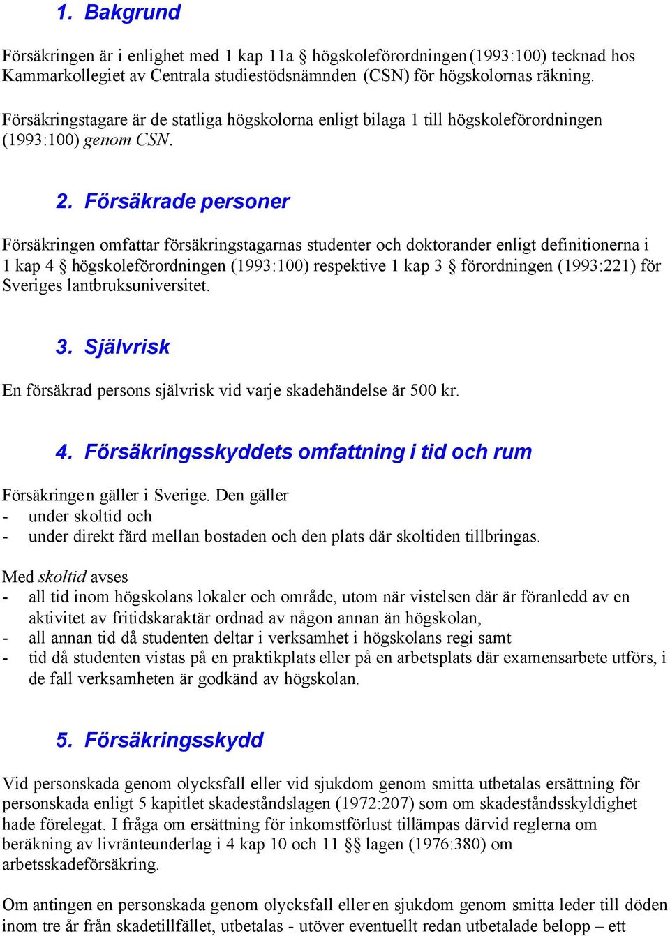 Försäkrade personer Försäkringen omfattar försäkringstagarnas studenter och doktorander enligt definitionerna i 1 kap 4 högskoleförordningen (1993:100) respektive 1 kap 3 förordningen (1993:221) för