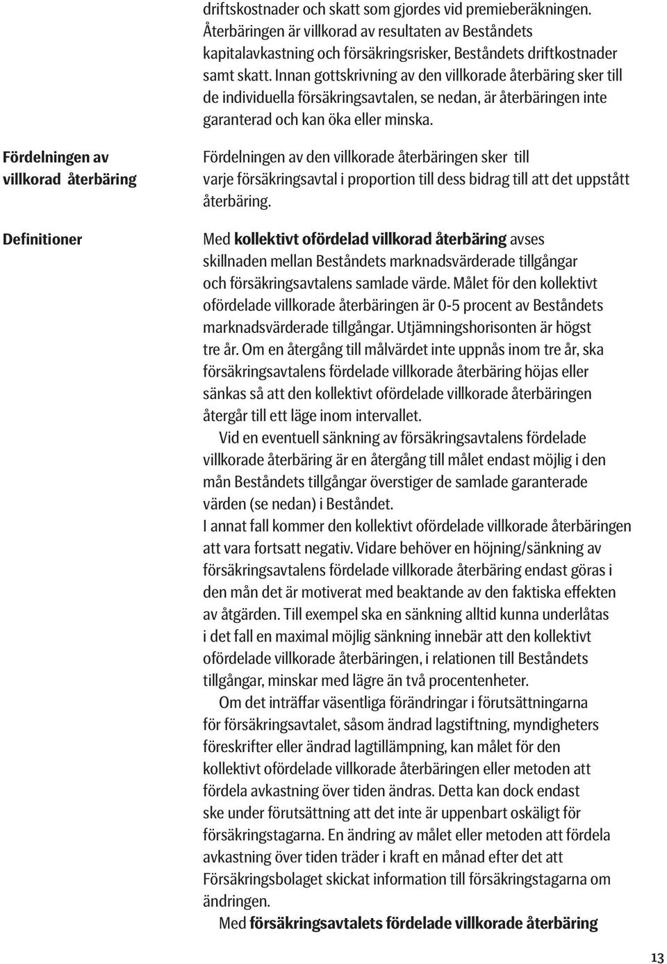 Fördelningen av villkorad återbäring Definitioner Fördelningen av den villkorade återbäringen sker till varje försäkringsavtal i proportion till dess bidrag till att det uppstått återbäring.