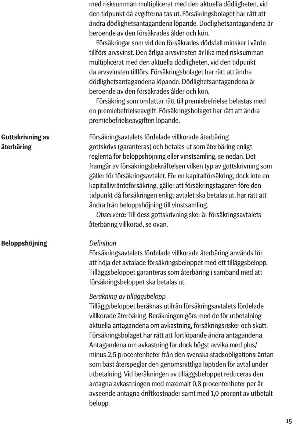 Den årliga arvs vinsten är lika med risksumman multiplicerat med den aktuella dödligheten, vid den tidpunkt då arvsvinsten tillförs.