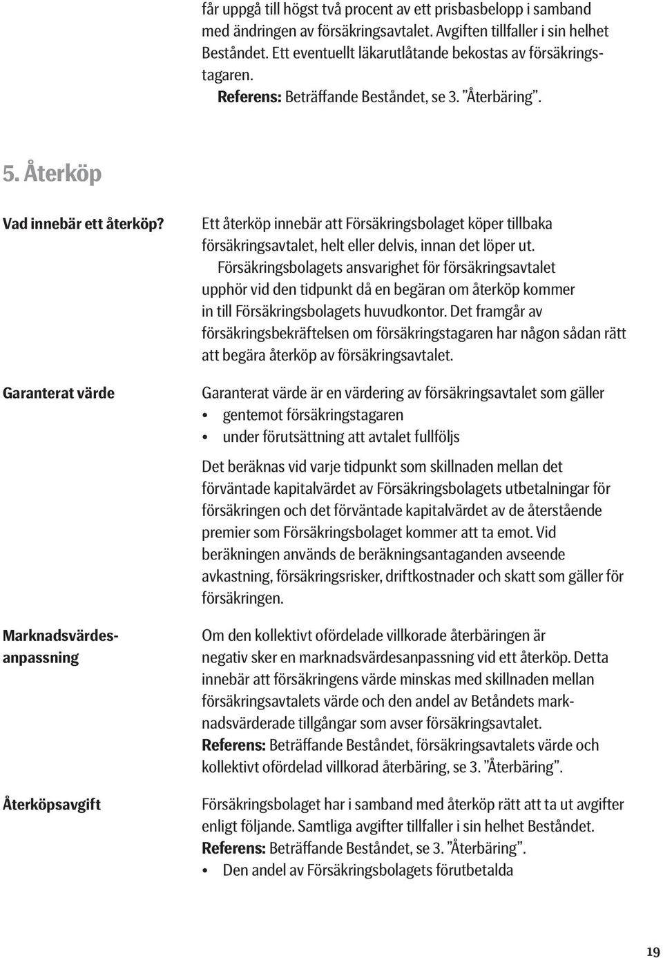 Garanterat värde Marknadsvärdesanpassning Återköpsavgift Ett återköp innebär att Försäkringsbolaget köper tillbaka försäkringsavtalet, helt eller delvis, innan det löper ut.