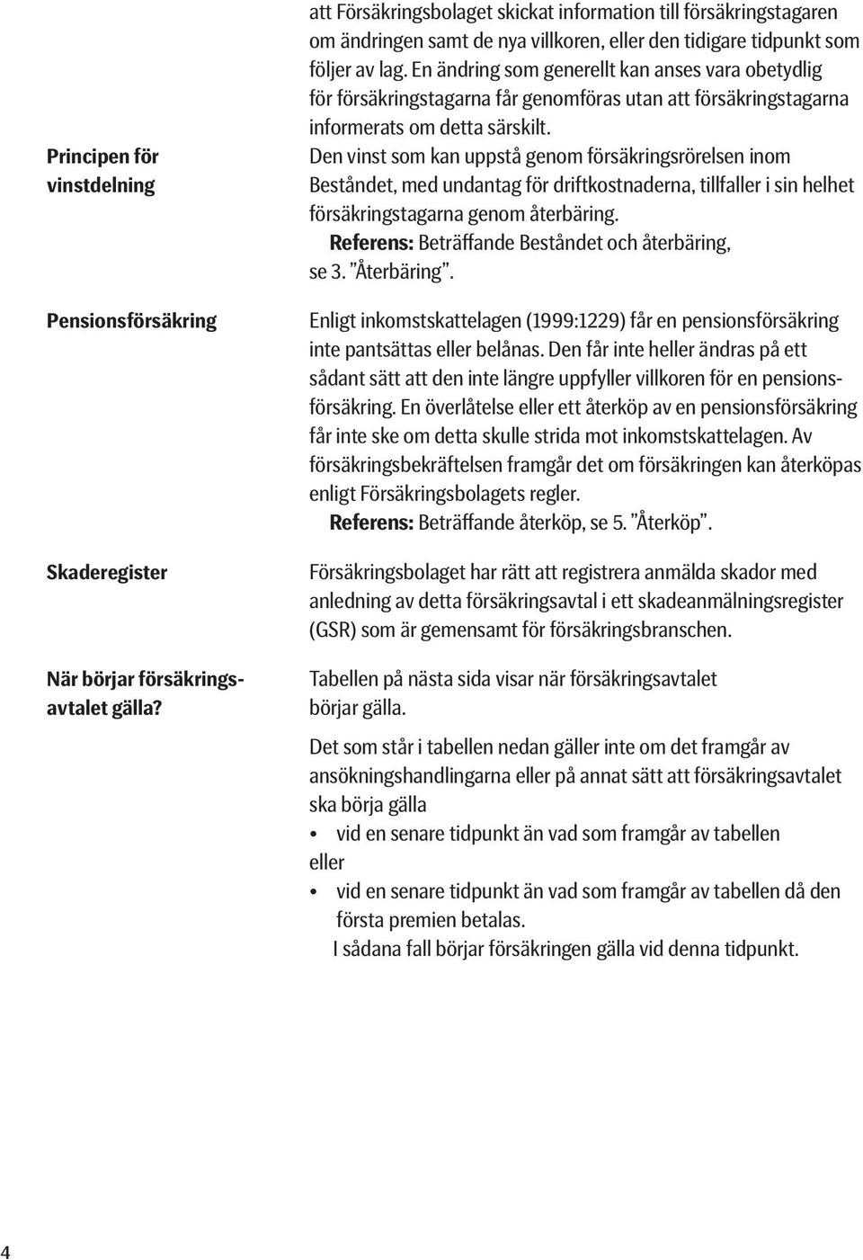 En ändring som generellt kan anses vara obetydlig för försäkringstagarna får genomföras utan att försäkringstagarna informerats om detta särskilt.