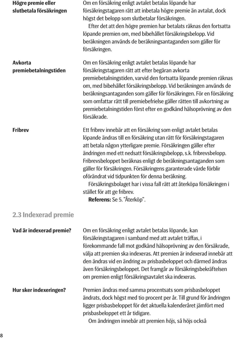 Vid beräkningen används de beräkningsantaganden som gäller för försäkringen.