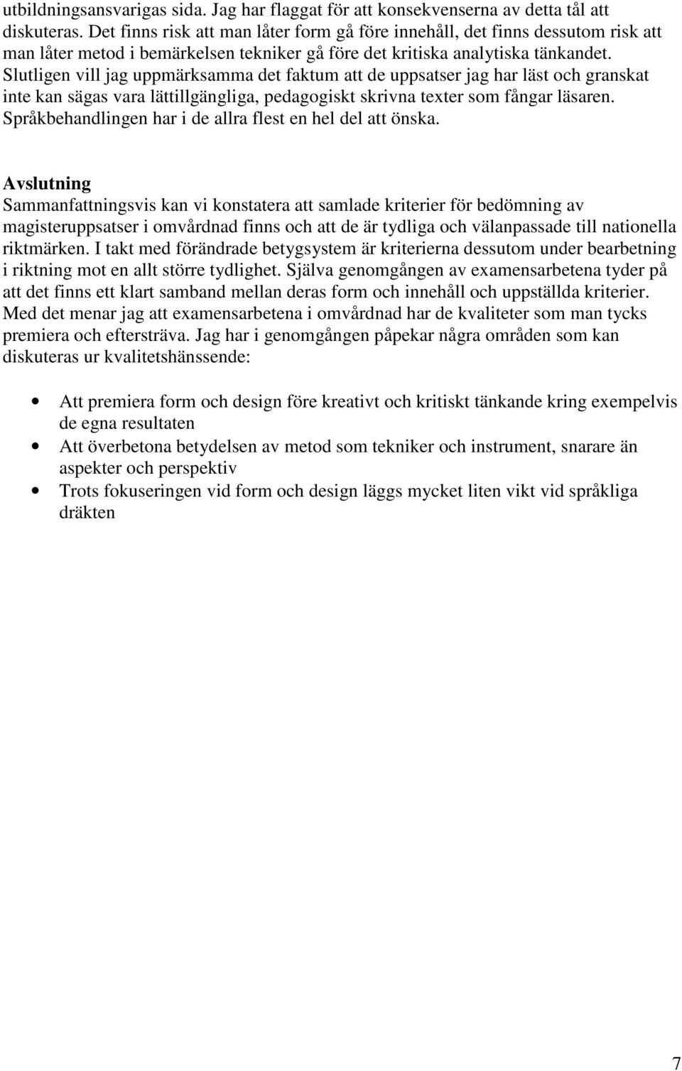 Slutligen vill jag uppmärksamma det faktum att de uppsatser jag har läst och granskat inte kan sägas vara lättillgängliga, pedagogiskt skrivna texter som fångar läsaren.