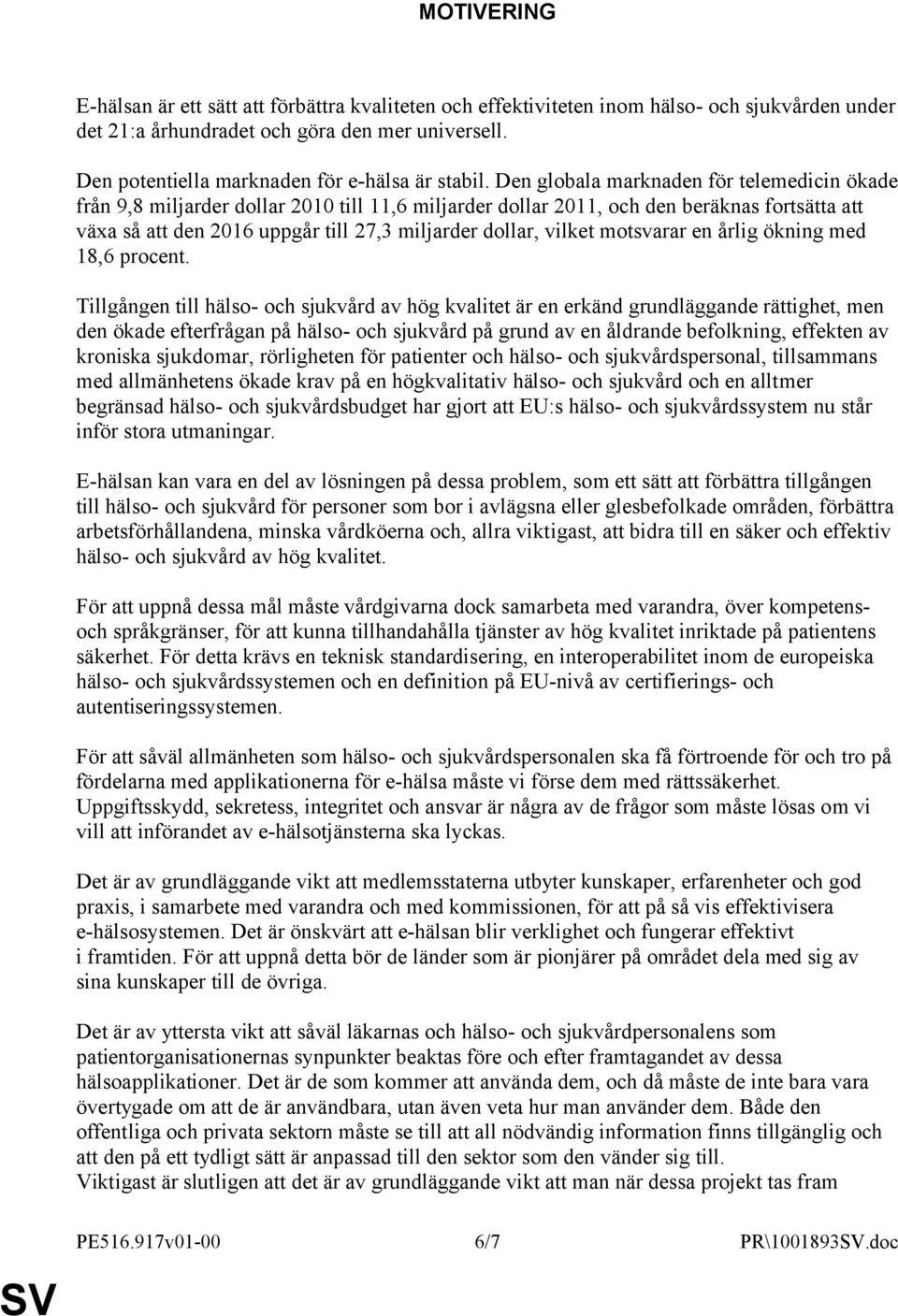 Den globala marknaden för telemedicin ökade från 9,8 miljarder dollar 2010 till 11,6 miljarder dollar 2011, och den beräknas fortsätta att växa så att den 2016 uppgår till 27,3 miljarder dollar,