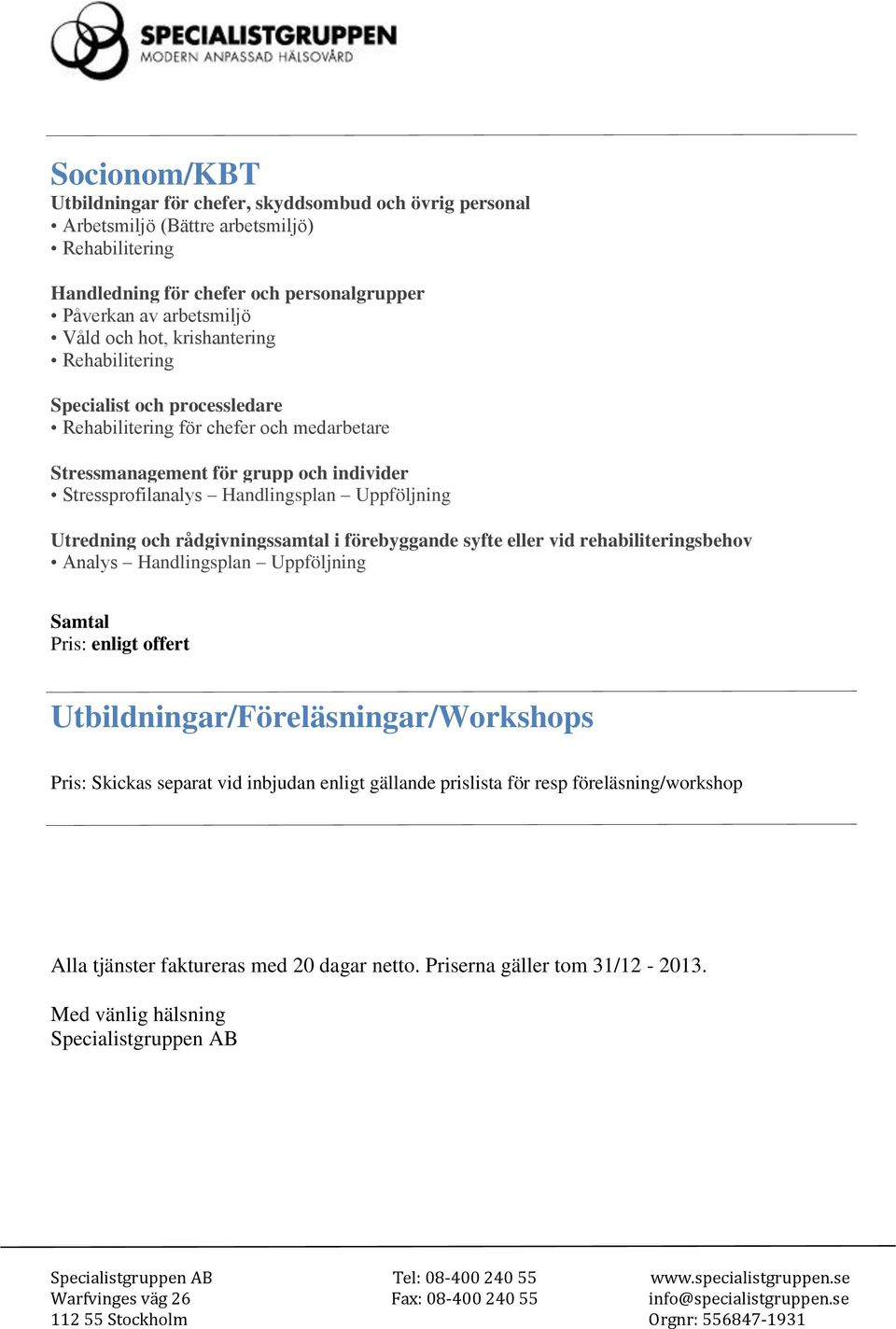 Utredning och rådgivningssamtal i förebyggande syfte eller vid rehabiliteringsbehov Analys Handlingsplan Uppföljning Samtal Pris: enligt offert Utbildningar/Föreläsningar/Workshops Pris: