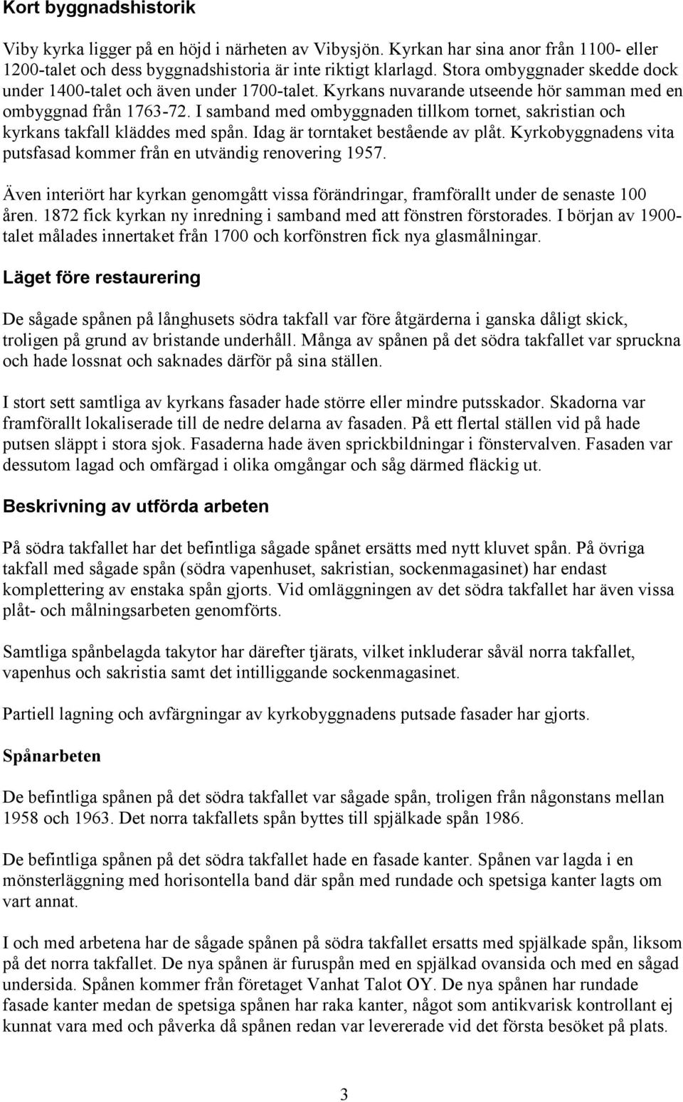 I samband med ombyggnaden tillkom tornet, sakristian och kyrkans takfall kläddes med spån. Idag är torntaket bestående av plåt. Kyrkobyggnadens vita putsfasad kommer från en utvändig renovering 1957.