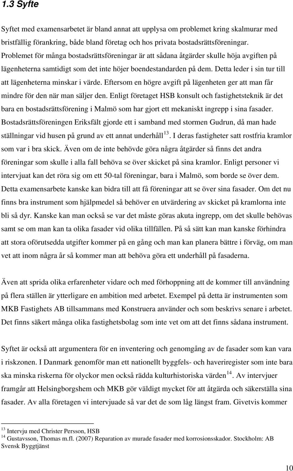 Detta leder i sin tur till att lägenheterna minskar i värde. Eftersom en högre avgift på lägenheten ger att man får mindre för den när man säljer den.