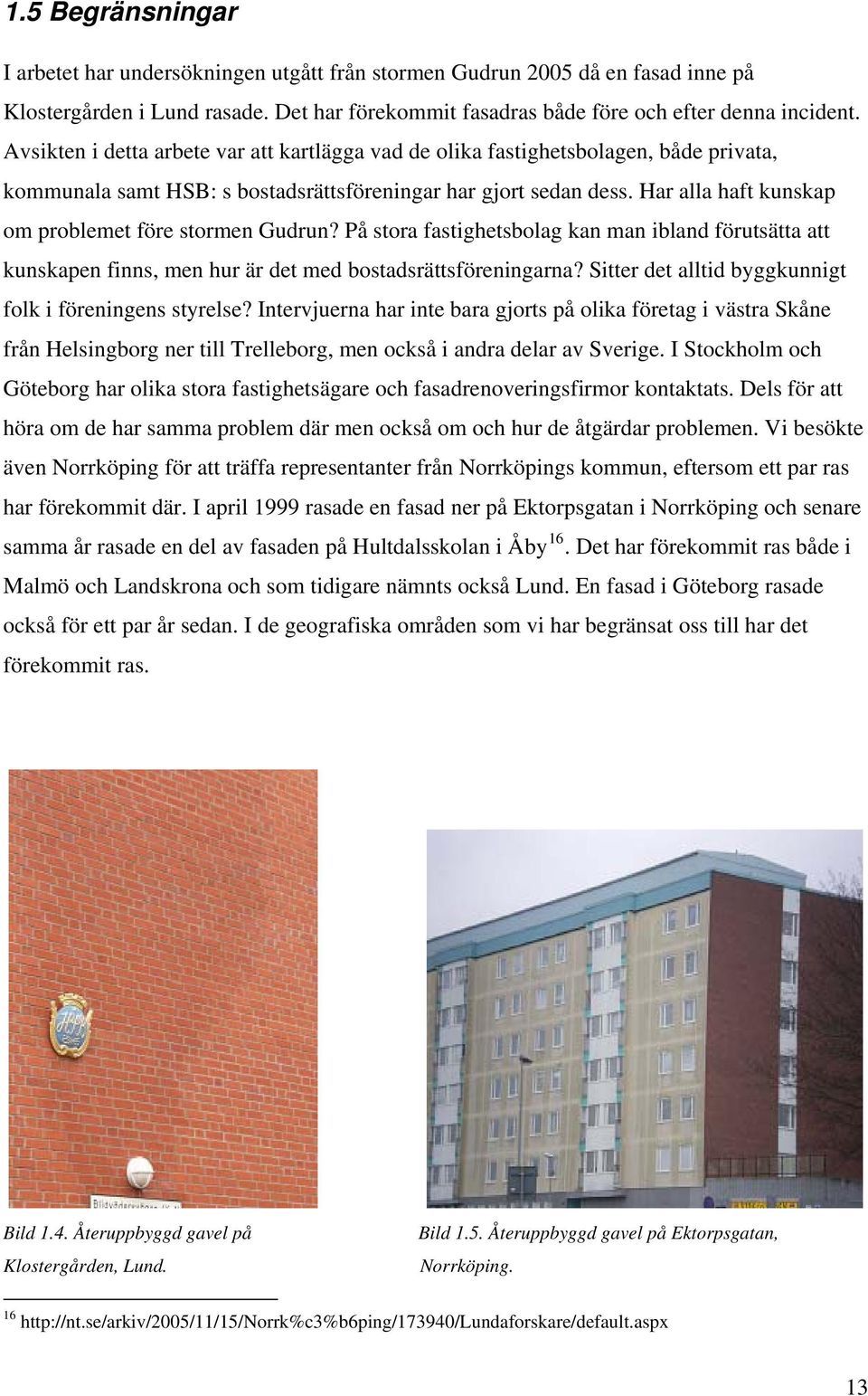 Har alla haft kunskap om problemet före stormen Gudrun? På stora fastighetsbolag kan man ibland förutsätta att kunskapen finns, men hur är det med bostadsrättsföreningarna?