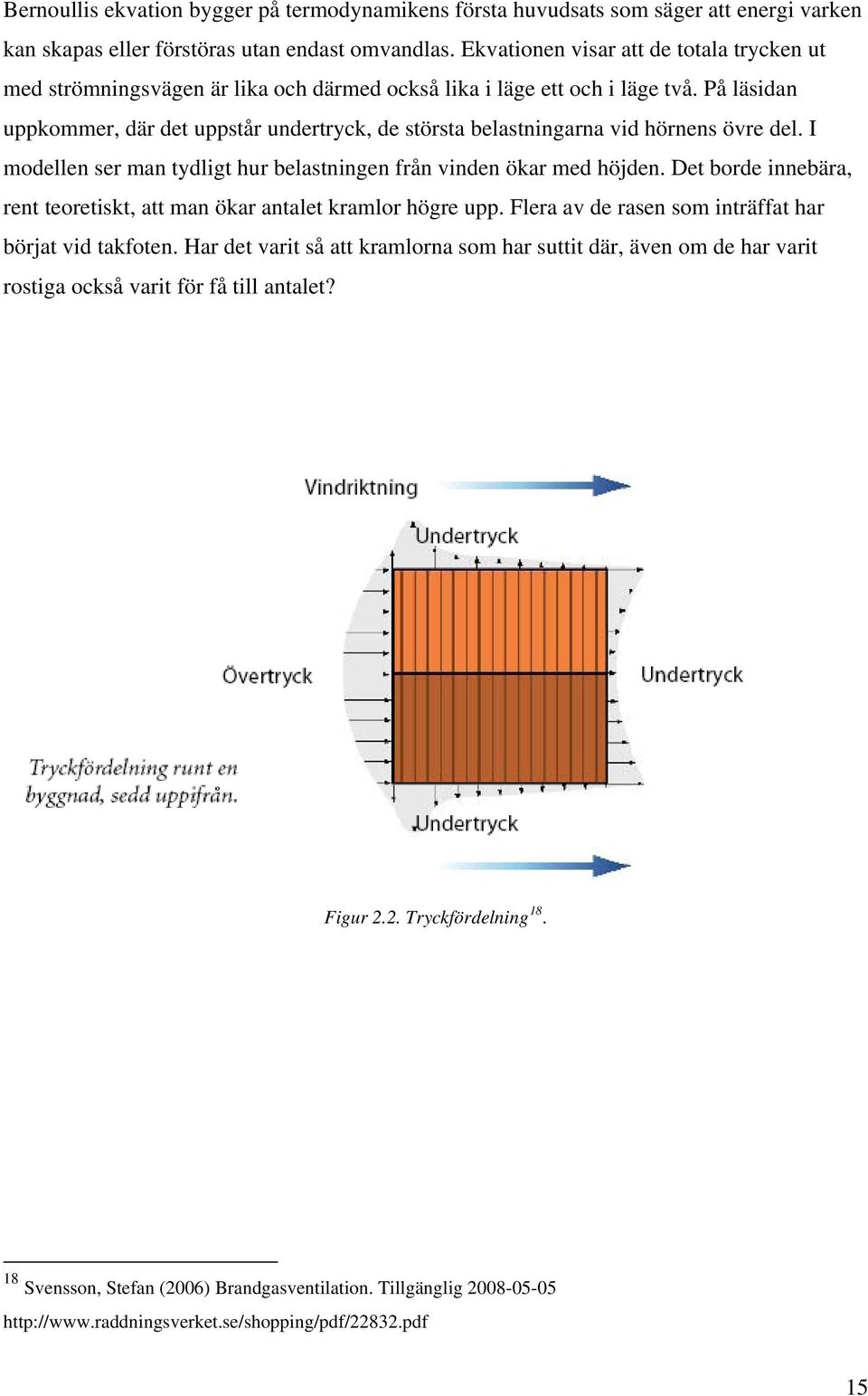 På läsidan uppkommer, där det uppstår undertryck, de största belastningarna vid hörnens övre del. I modellen ser man tydligt hur belastningen från vinden ökar med höjden.