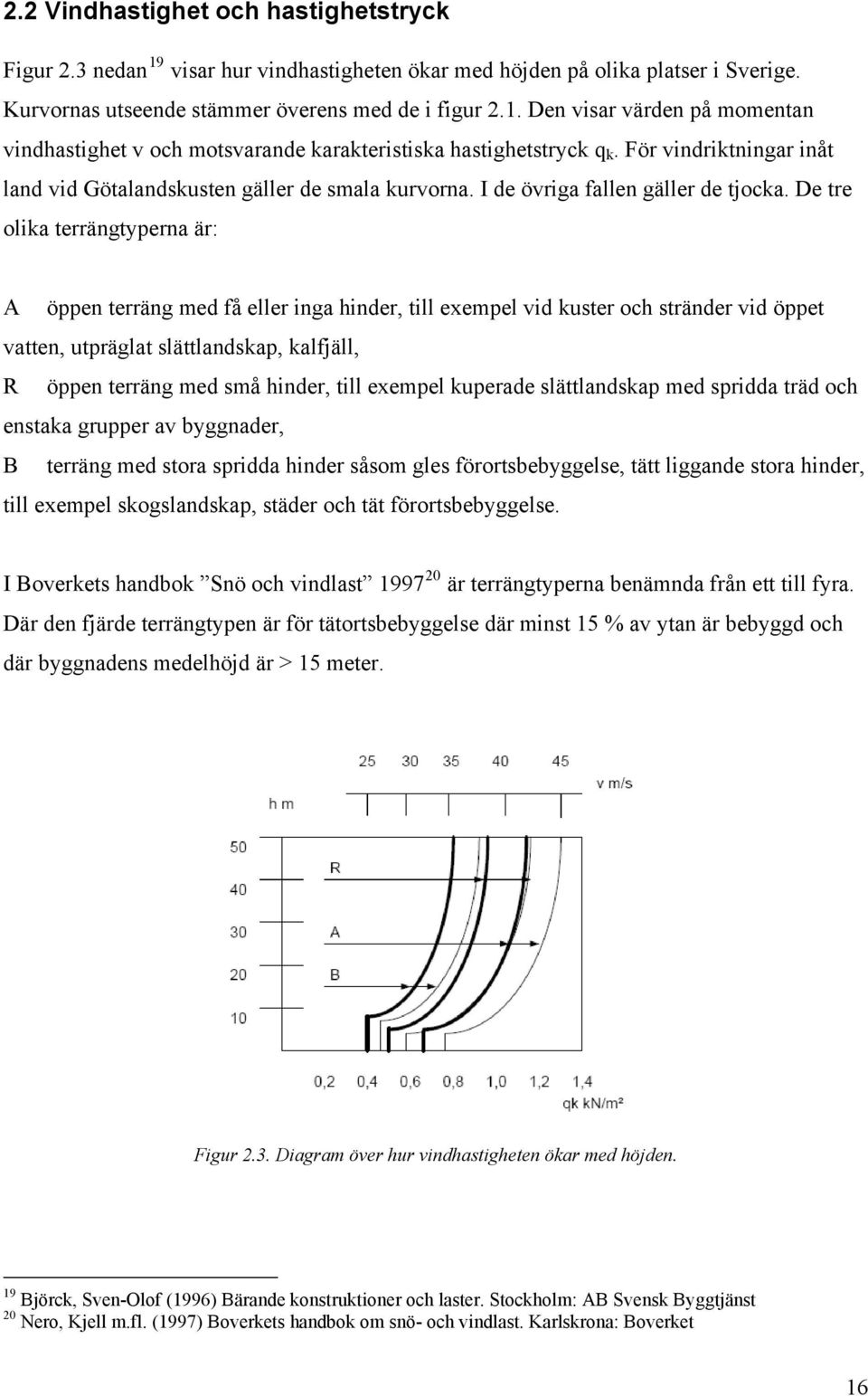 De tre olika terrängtyperna är: A öppen terräng med få eller inga hinder, till exempel vid kuster och stränder vid öppet vatten, utpräglat slättlandskap, kalfjäll, R öppen terräng med små hinder,