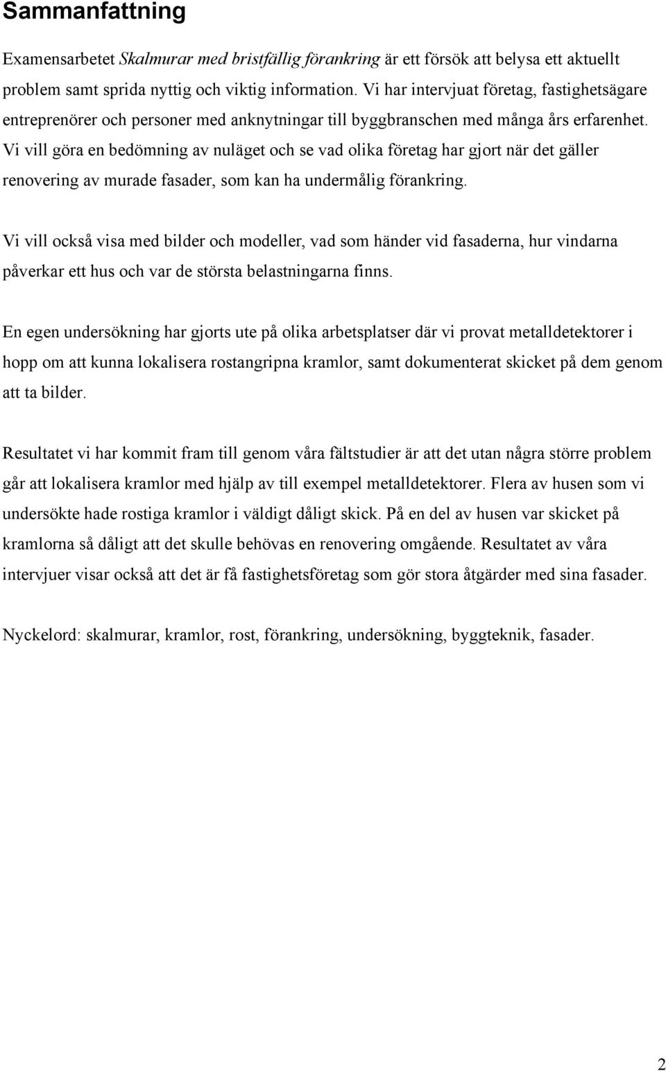Vi vill göra en bedömning av nuläget och se vad olika företag har gjort när det gäller renovering av murade fasader, som kan ha undermålig förankring.