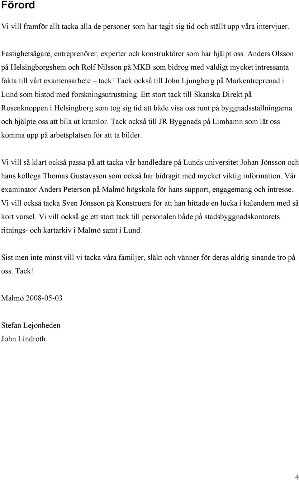 Tack också till John Ljungberg på Markentreprenad i Lund som bistod med forskningsutrustning.
