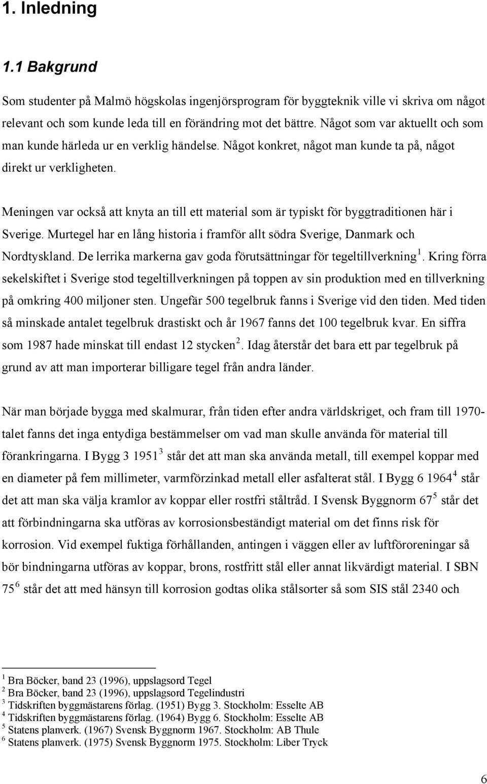 Meningen var också att knyta an till ett material som är typiskt för byggtraditionen här i Sverige. Murtegel har en lång historia i framför allt södra Sverige, Danmark och Nordtyskland.