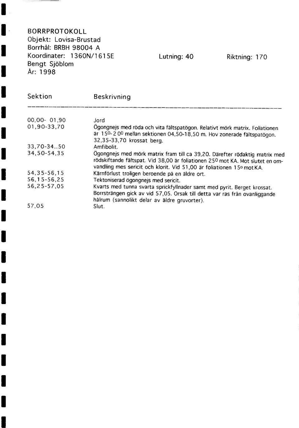 34,50-54,35 Ogongnejs med mork matrix fram till ca 39,20. Dårefter rodaktig matrix med rodskiftande fältspat. Vid 38,00 år foliationen 250 mot KA. Mot slutet en omvandling mes sericit och klorit.