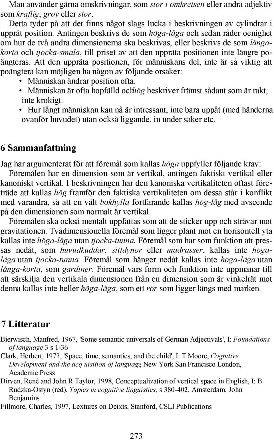 Antingen beskrivs de som höga-låga och sedan råder oenighet om hur de två andra dimensionerna ska beskrivas, eller beskrivs de som långakorta och tjocka-smala, till priset av att den uppräta