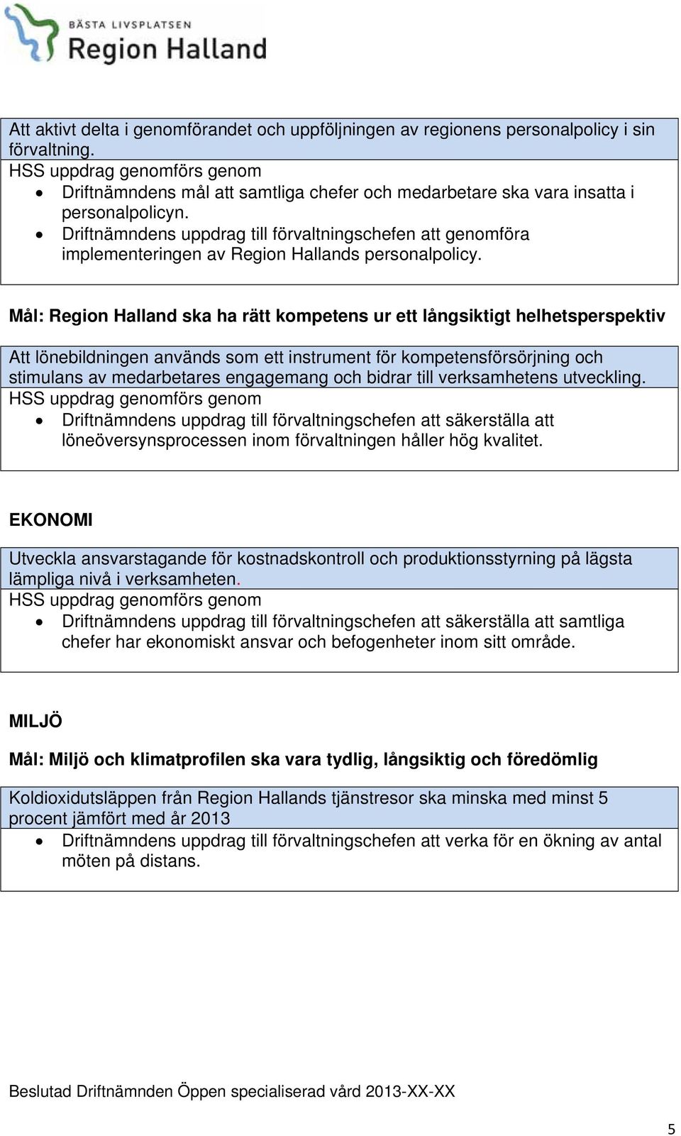 Mål: Region Halland ska ha rätt kompetens ur ett långsiktigt helhetsperspektiv Att lönebildningen används som ett instrument för kompetensförsörjning och stimulans av medarbetares engagemang och