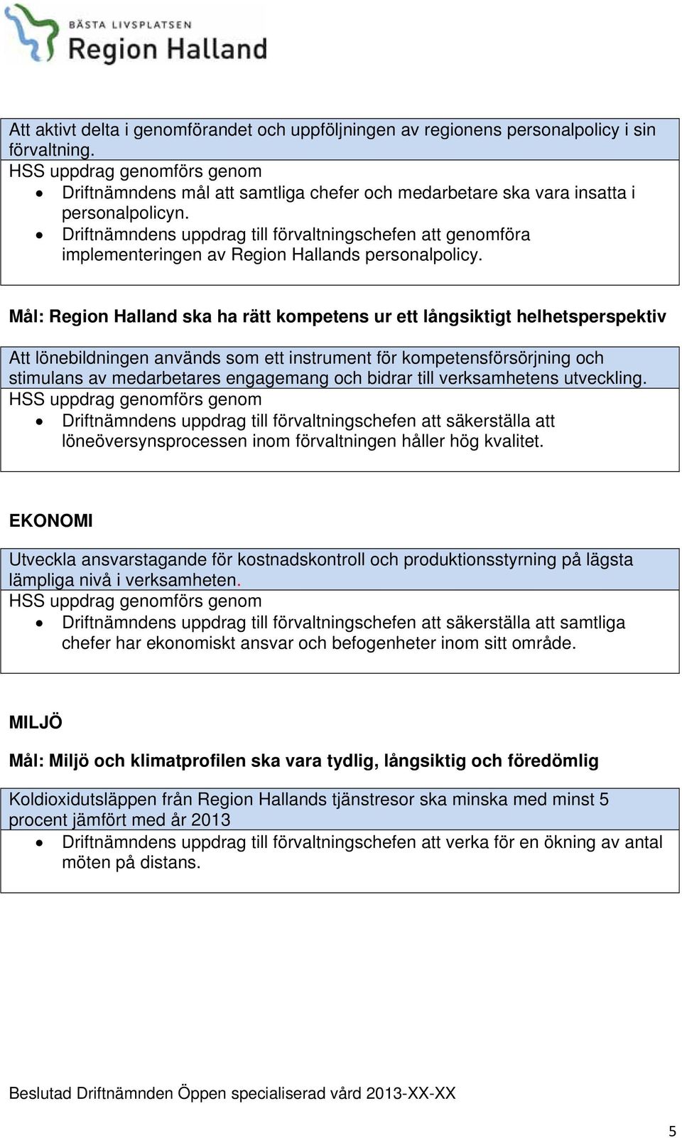 Mål: Region Halland ska ha rätt kompetens ur ett långsiktigt helhetsperspektiv Att lönebildningen används som ett instrument för kompetensförsörjning och stimulans av medarbetares engagemang och