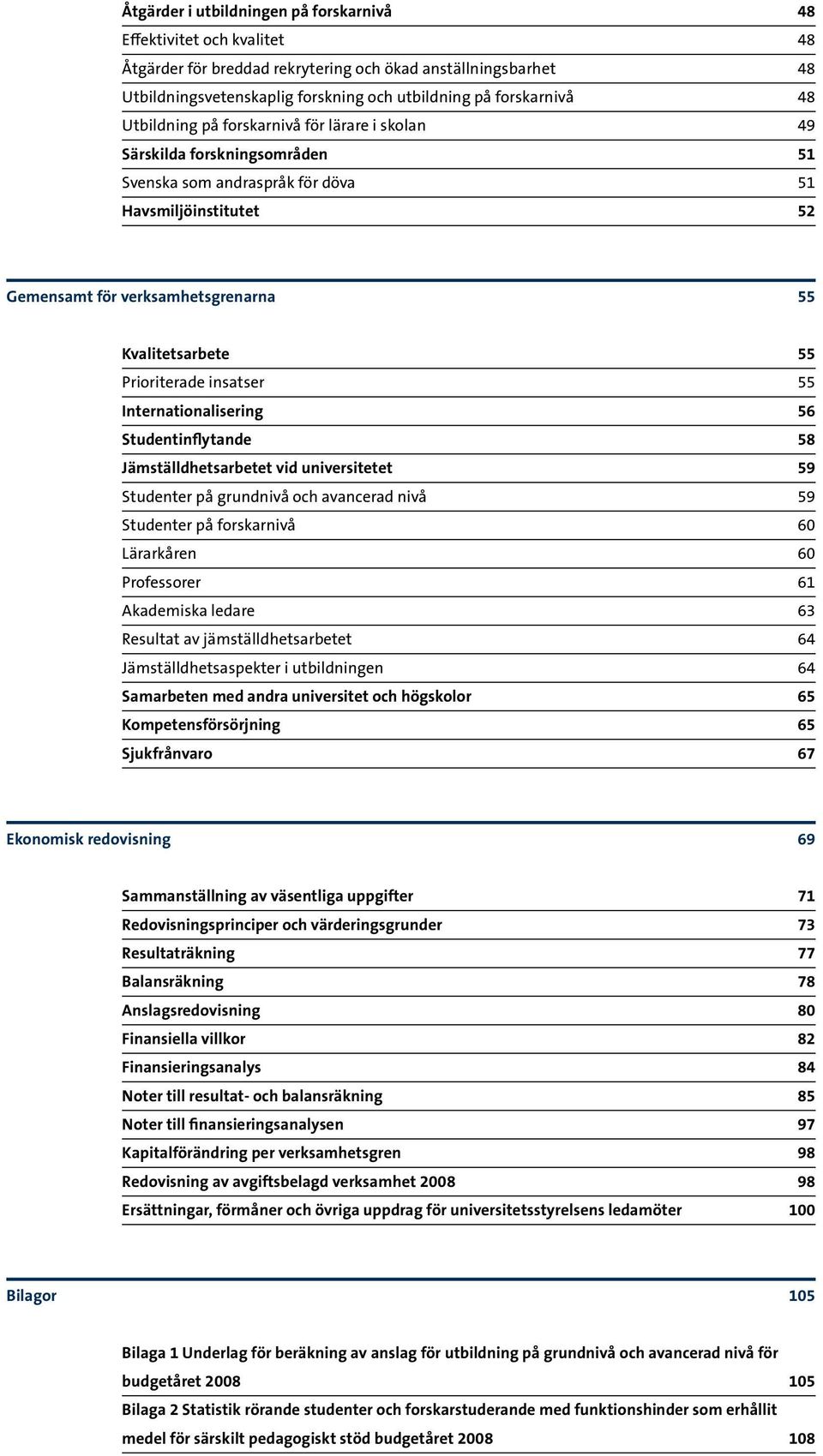 Prioriterade insatser 55 Internationalisering 56 Studentinflytande 58 Jämställdhetsarbetet vid universitetet 59 Studenter på grundnivå och avancerad nivå 59 Studenter på forskarnivå 60 Lärarkåren 60