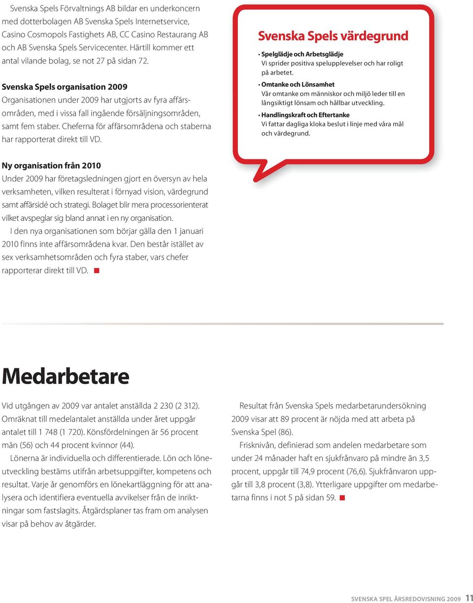 Svenska Spels organisation 2009 Organisationen under 2009 har utgjorts av fyra affärsområden, med i vissa fall ingående försäljningsområden, samt fem staber.