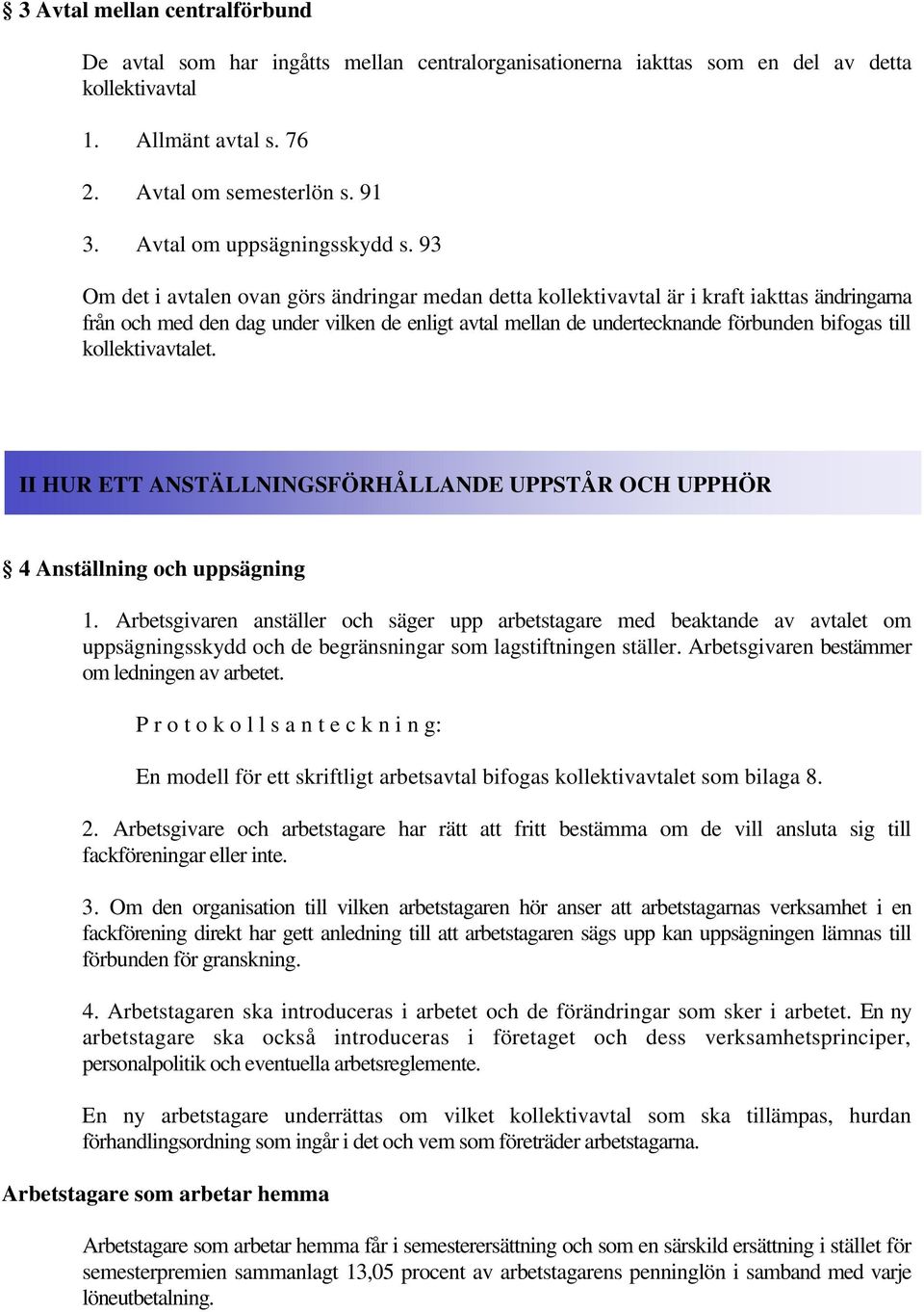 93 Om det i avtalen ovan görs ändringar medan detta kollektivavtal är i kraft iakttas ändringarna från och med den dag under vilken de enligt avtal mellan de undertecknande förbunden bifogas till